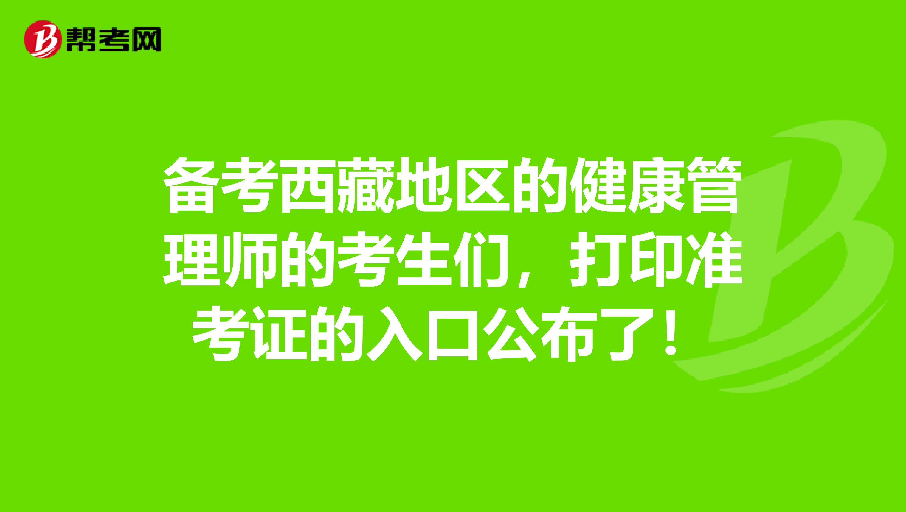 备考西藏地区的健康管理师的考生们，打印准考证的入口公布了！