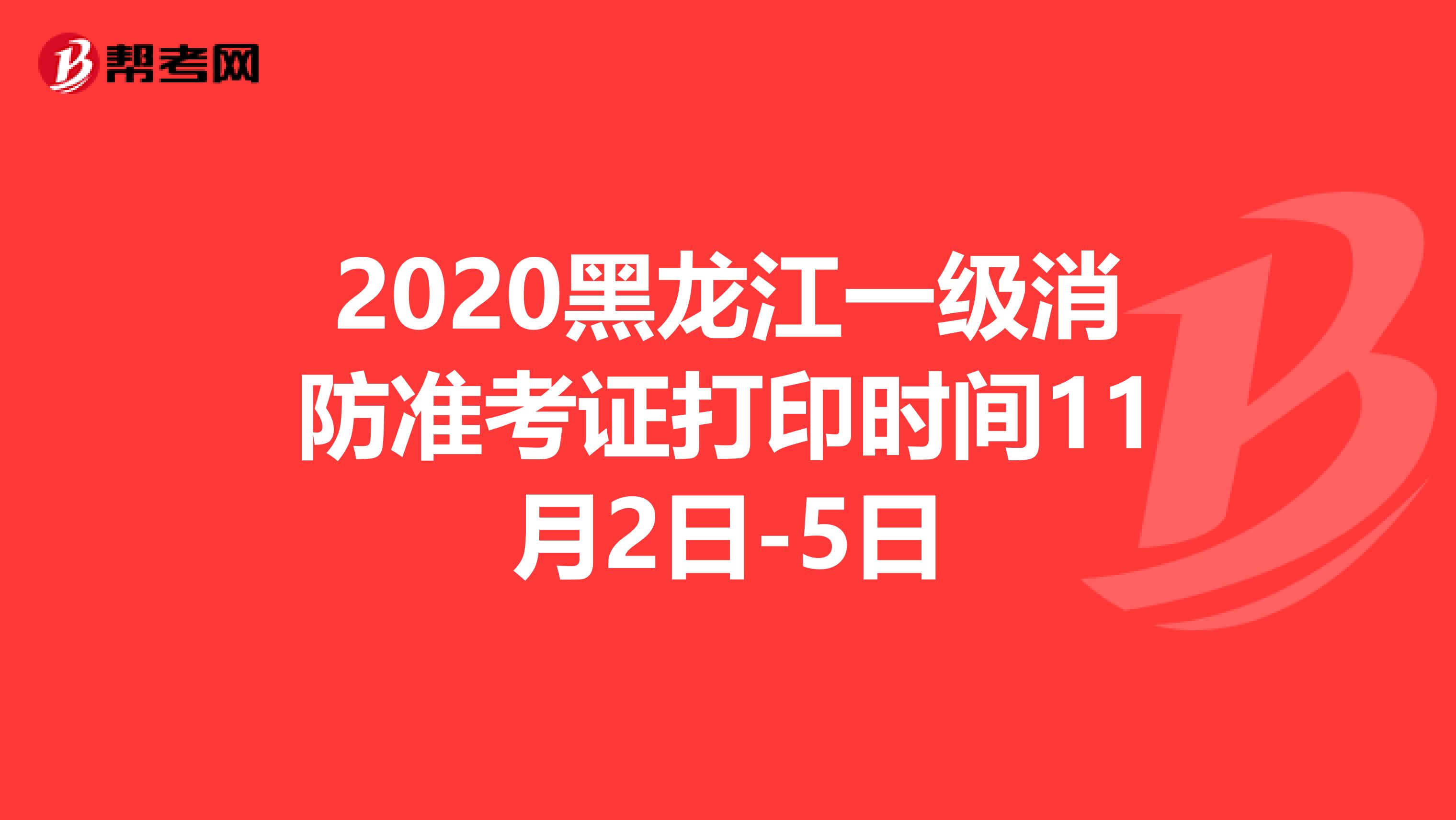 2020黑龙江一级消防准考证打印时间11月2日-5日