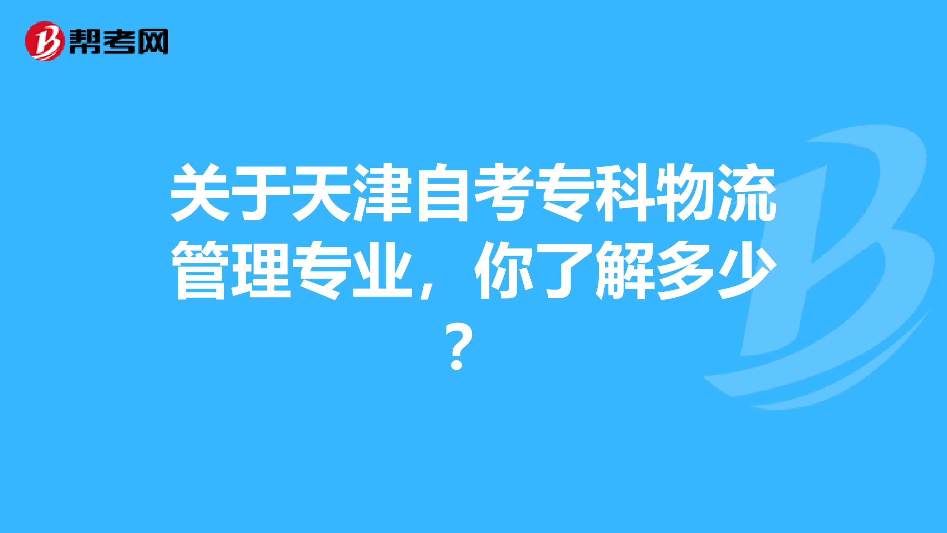 关于天津自考专科物流管理专业，你了解多少？