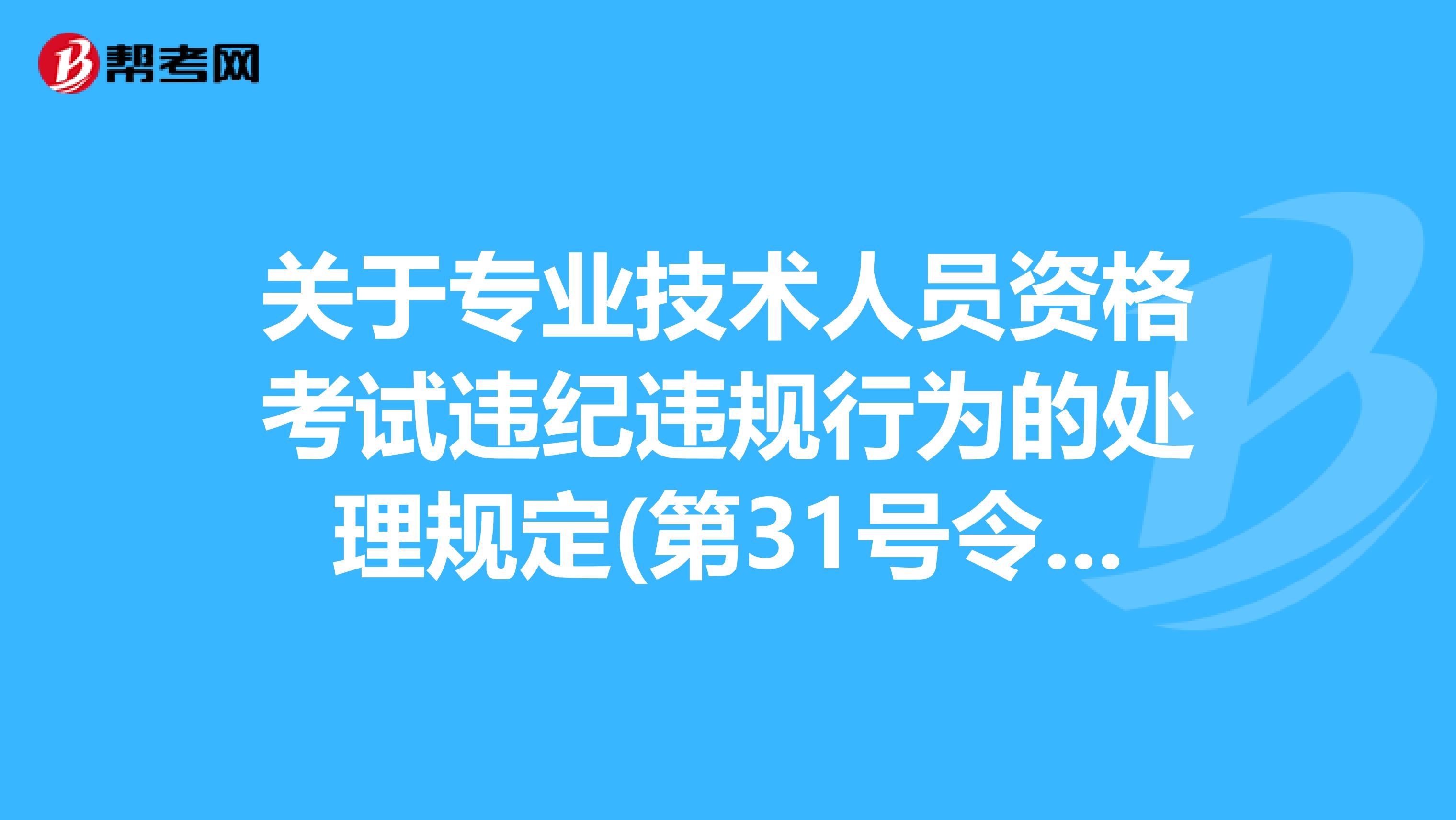 关于专业技术人员资格考试违纪违规行为的处理规定(第31号令节选)!