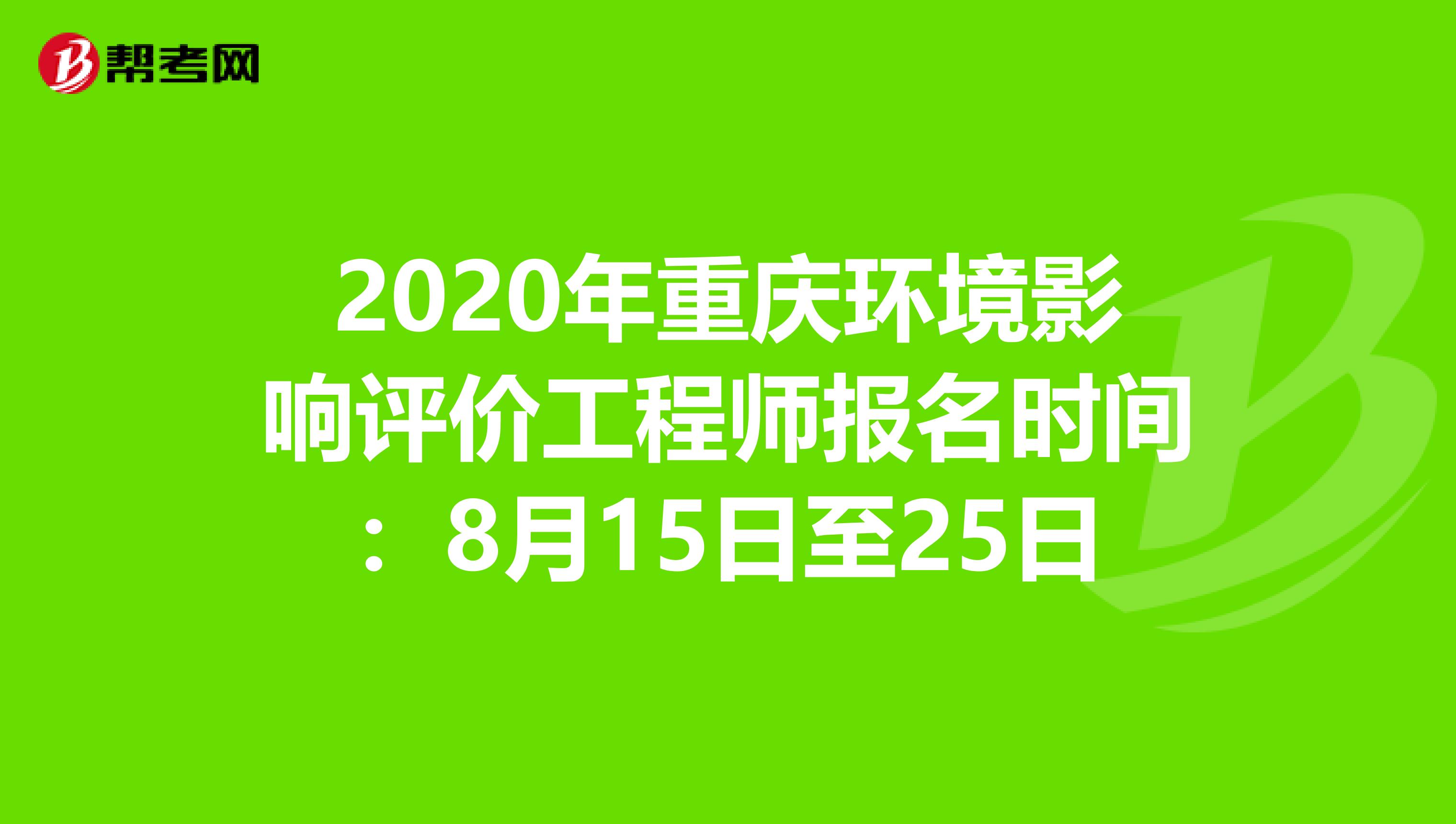 2020年重庆环境影响评价工程师报名时间：8月15日至25日