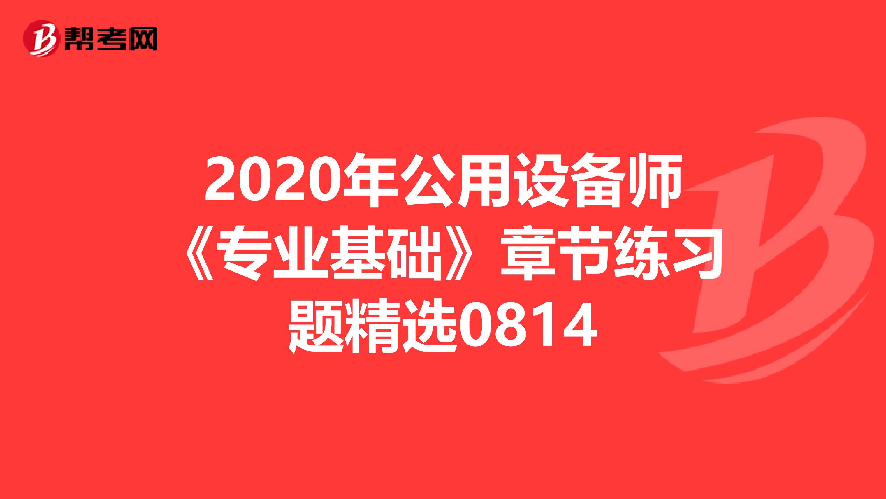 2020年公用设备师《专业基础》章节练习题精选0814