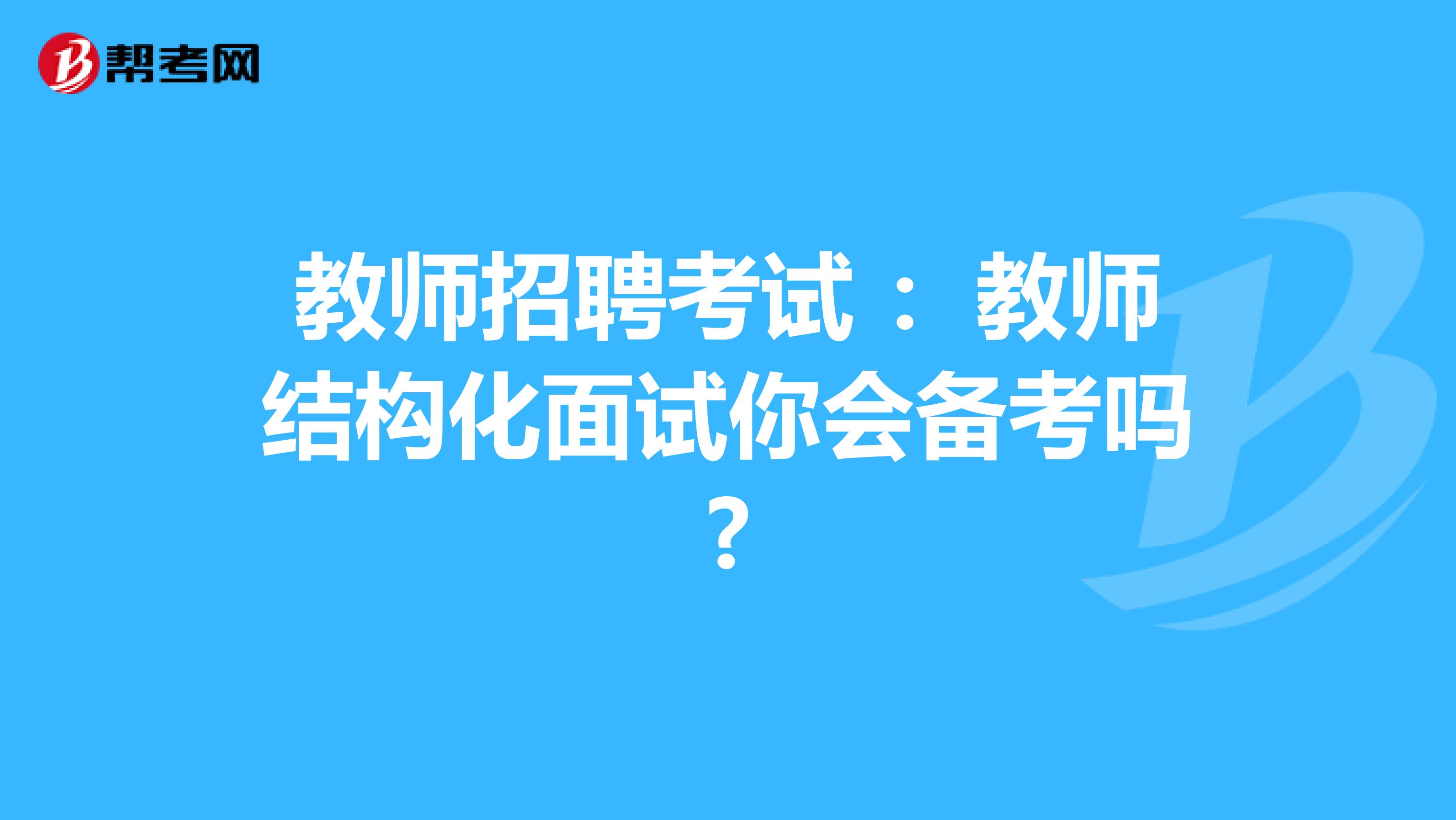 教师招聘考试 ：教师结构化面试你会备考吗?