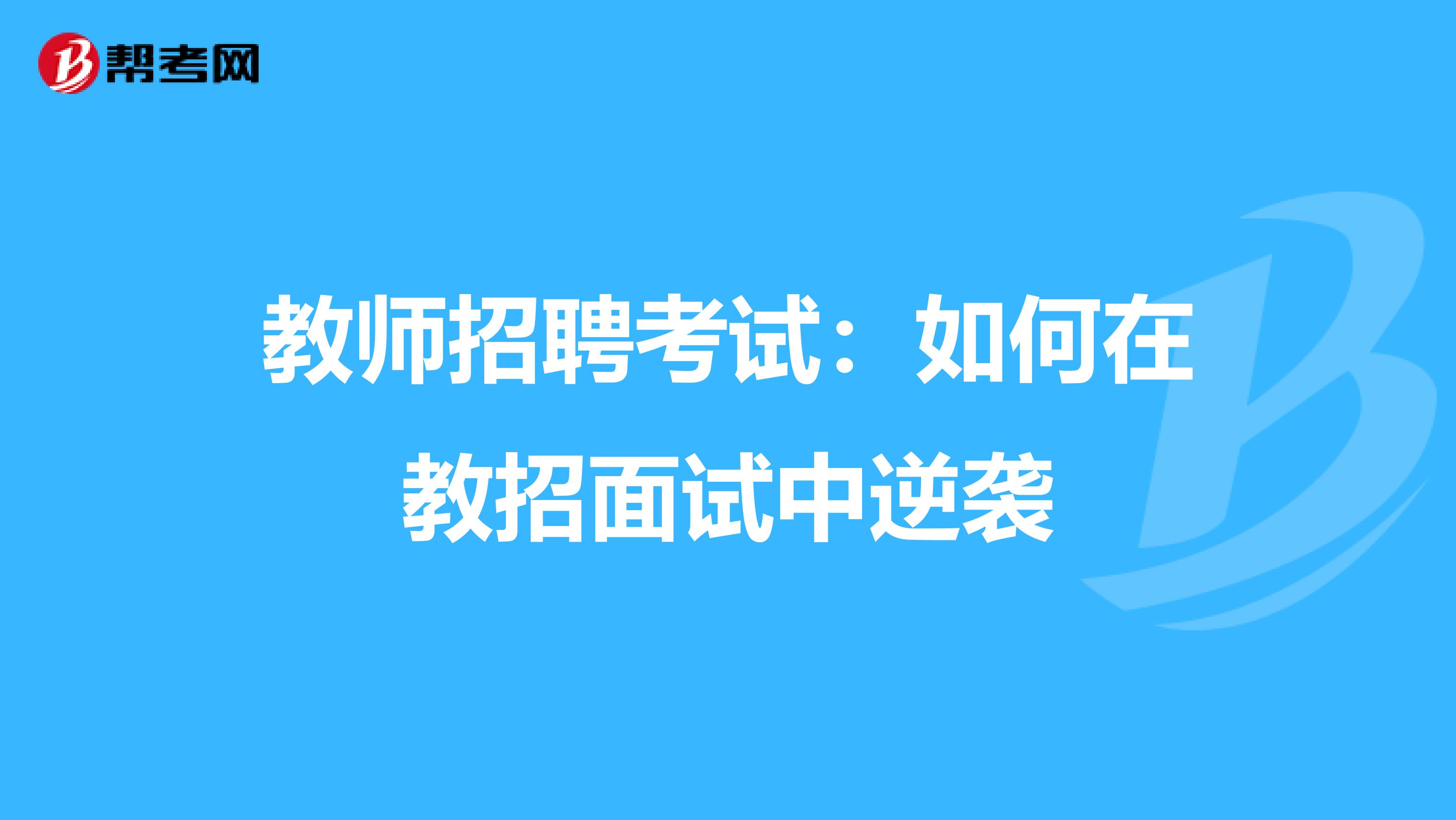 教师招聘考试：如何在教招面试中逆袭