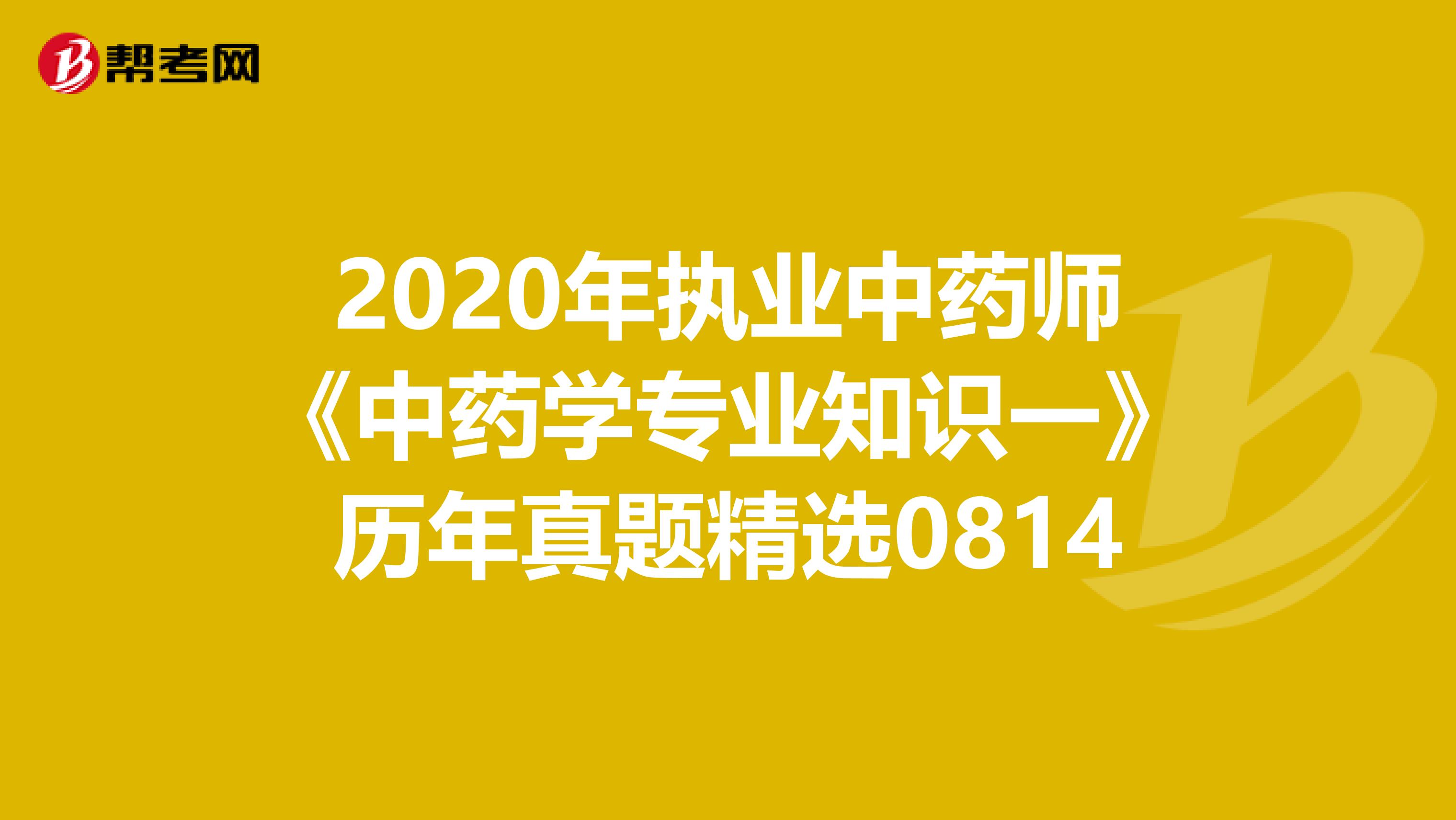 2020年执业中药师《中药学专业知识一》历年真题精选0814