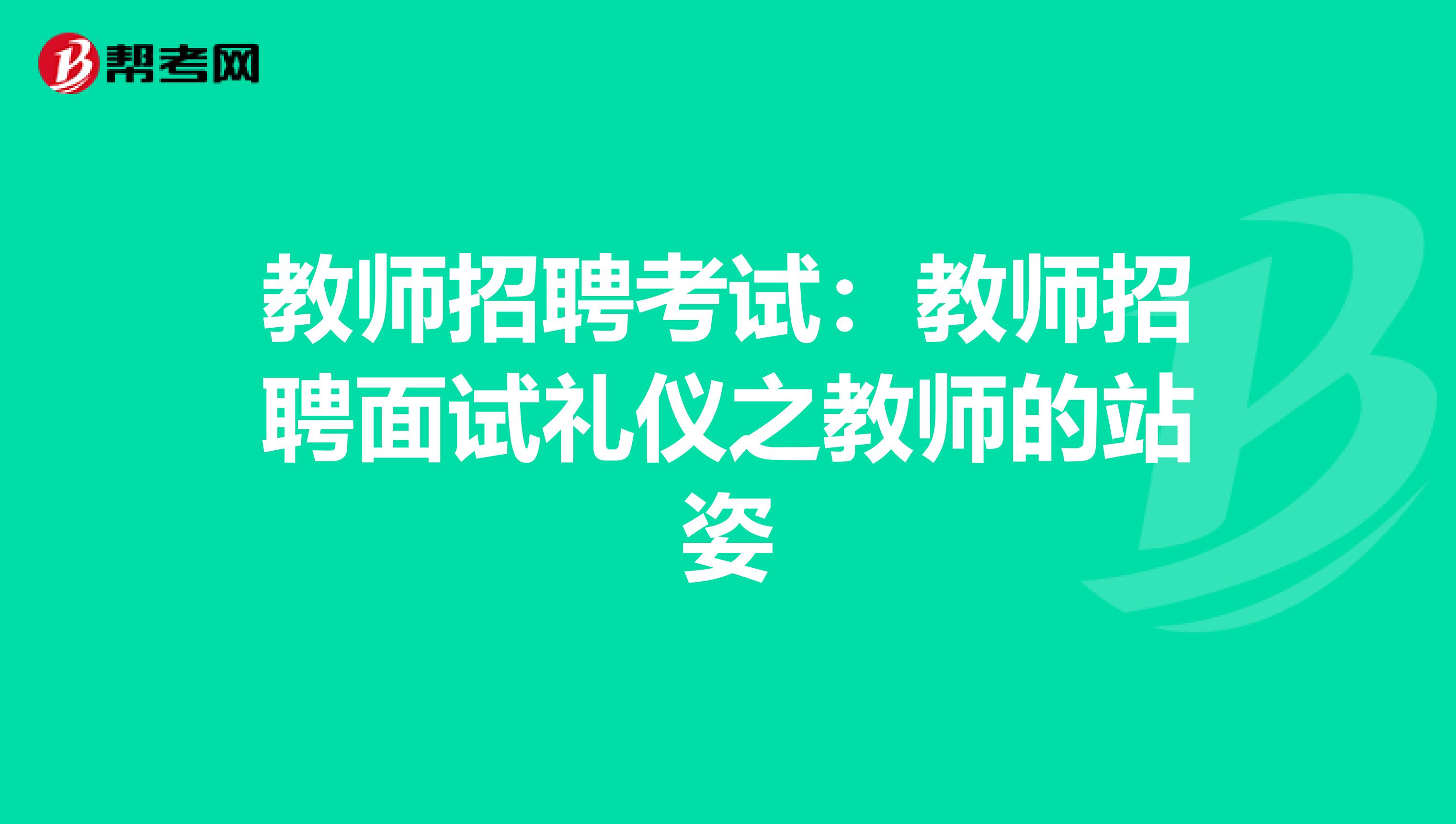 教师招聘考试：教师招聘面试礼仪之教师的站姿