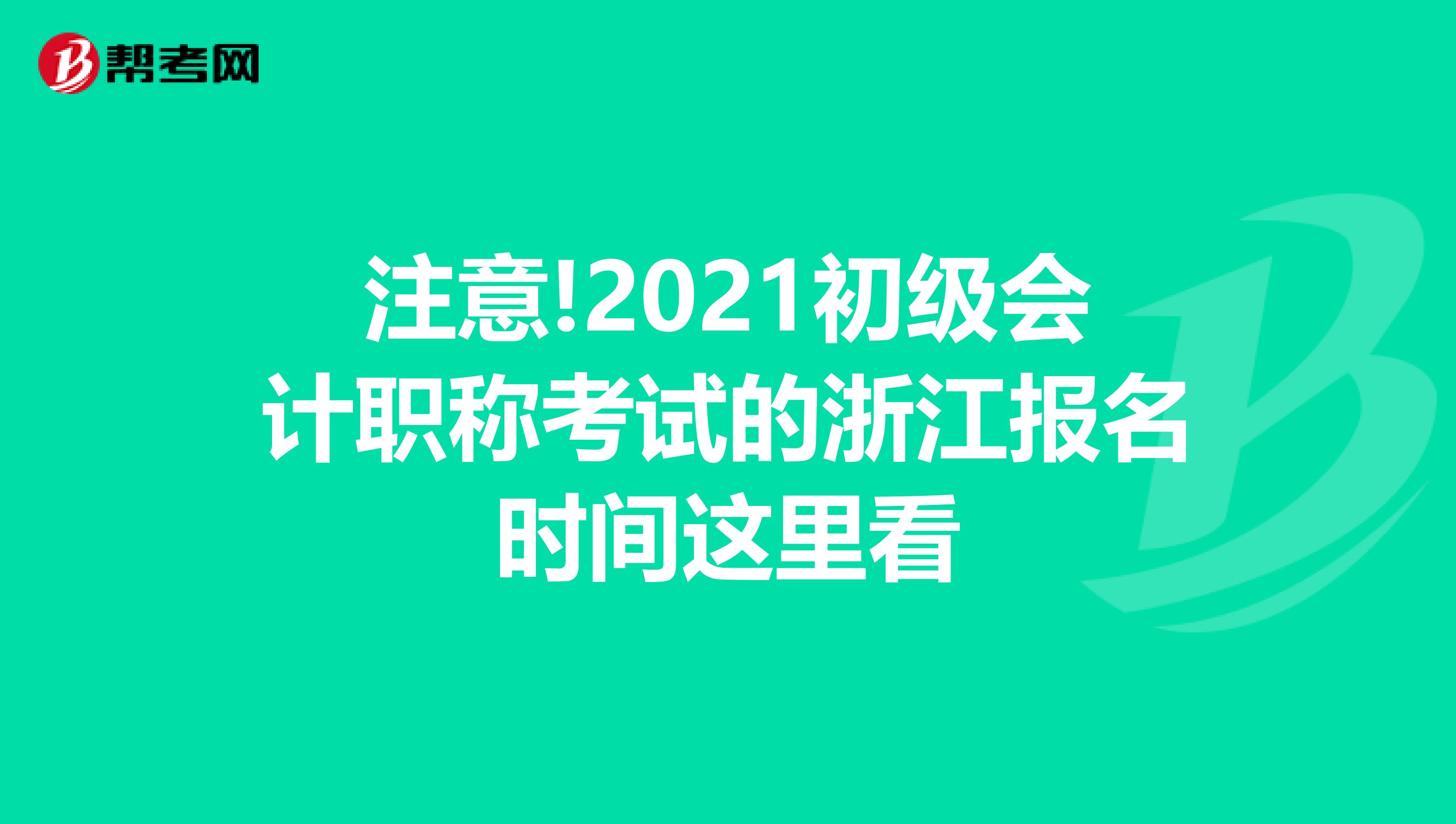 注意!2021初级会计职称考试的浙江报名时间这里看