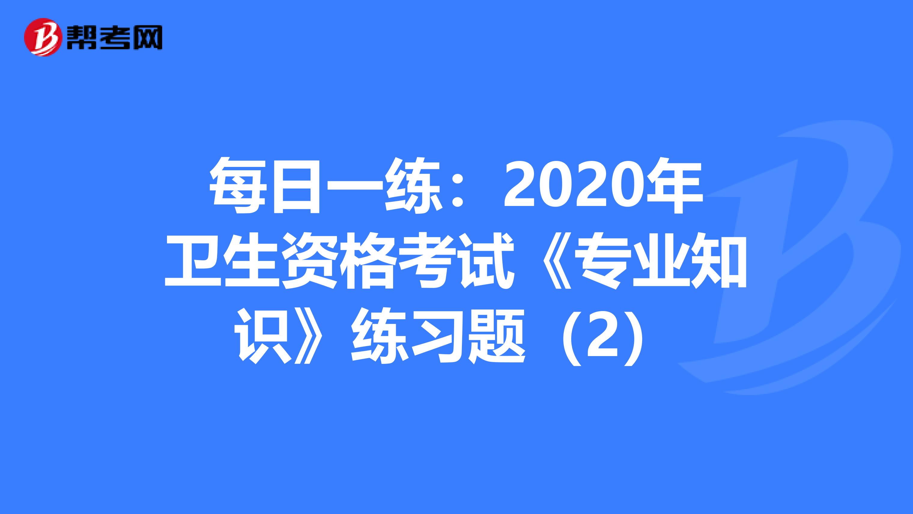 每日一练：2020年卫生资格考试《专业知识》练习题（2）