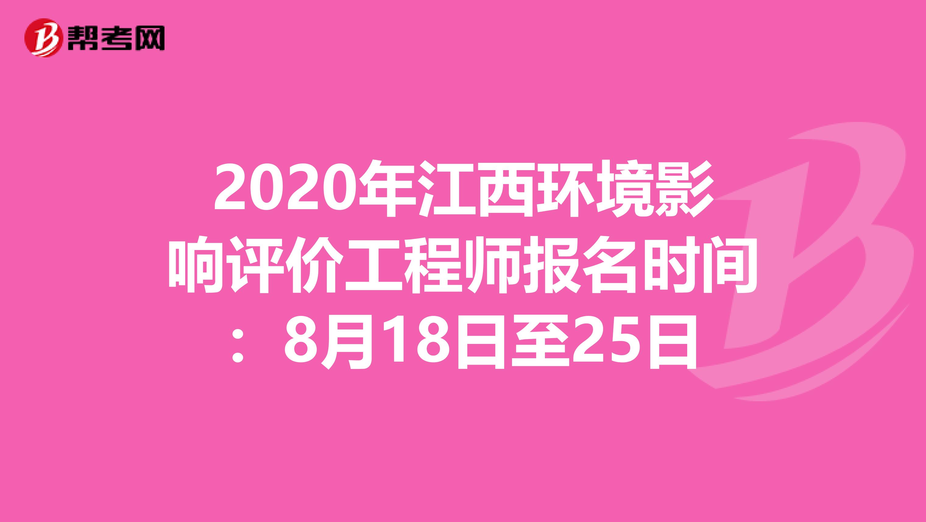 2020年江西环境影响评价工程师报名时间：8月18日至25日