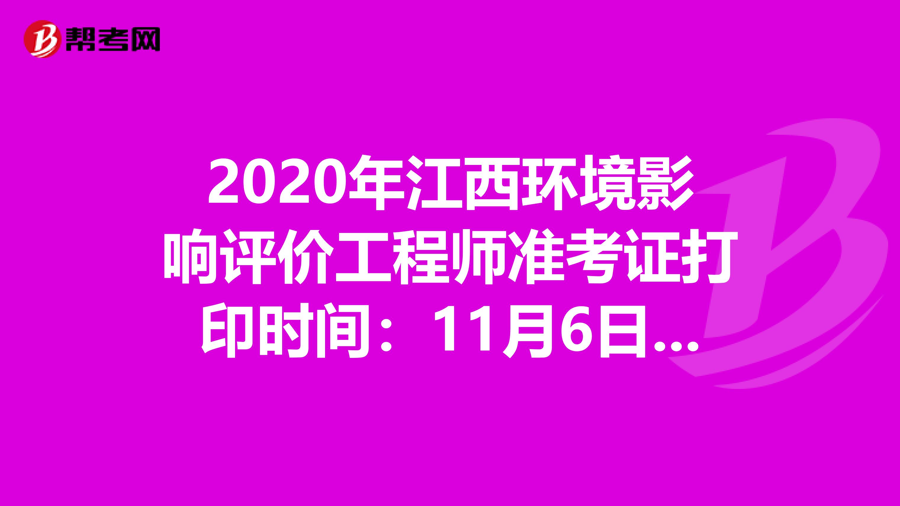 2020年江西环境影响评价工程师准考证打印时间：11月6日至13日