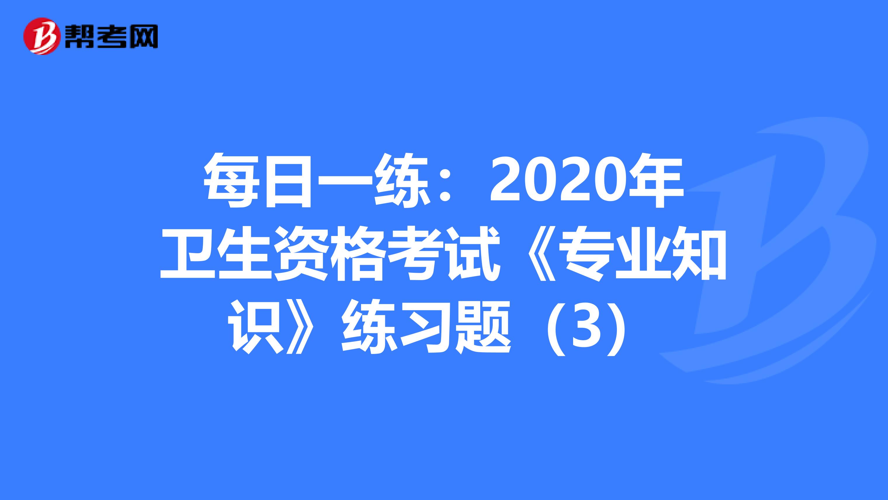 每日一练：2020年卫生资格考试《专业知识》练习题（3）