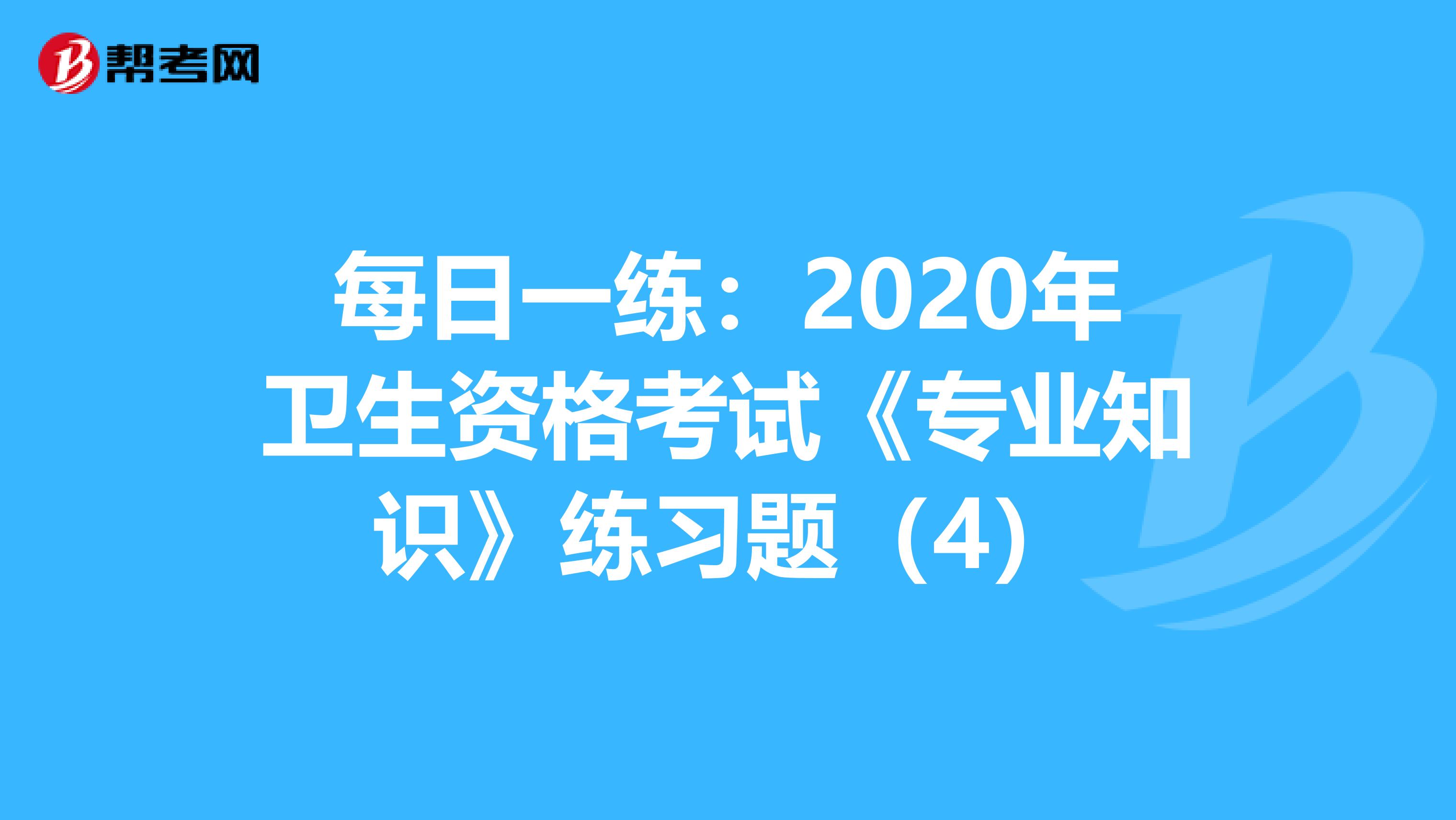 每日一练：2020年卫生资格考试《专业知识》练习题（4）