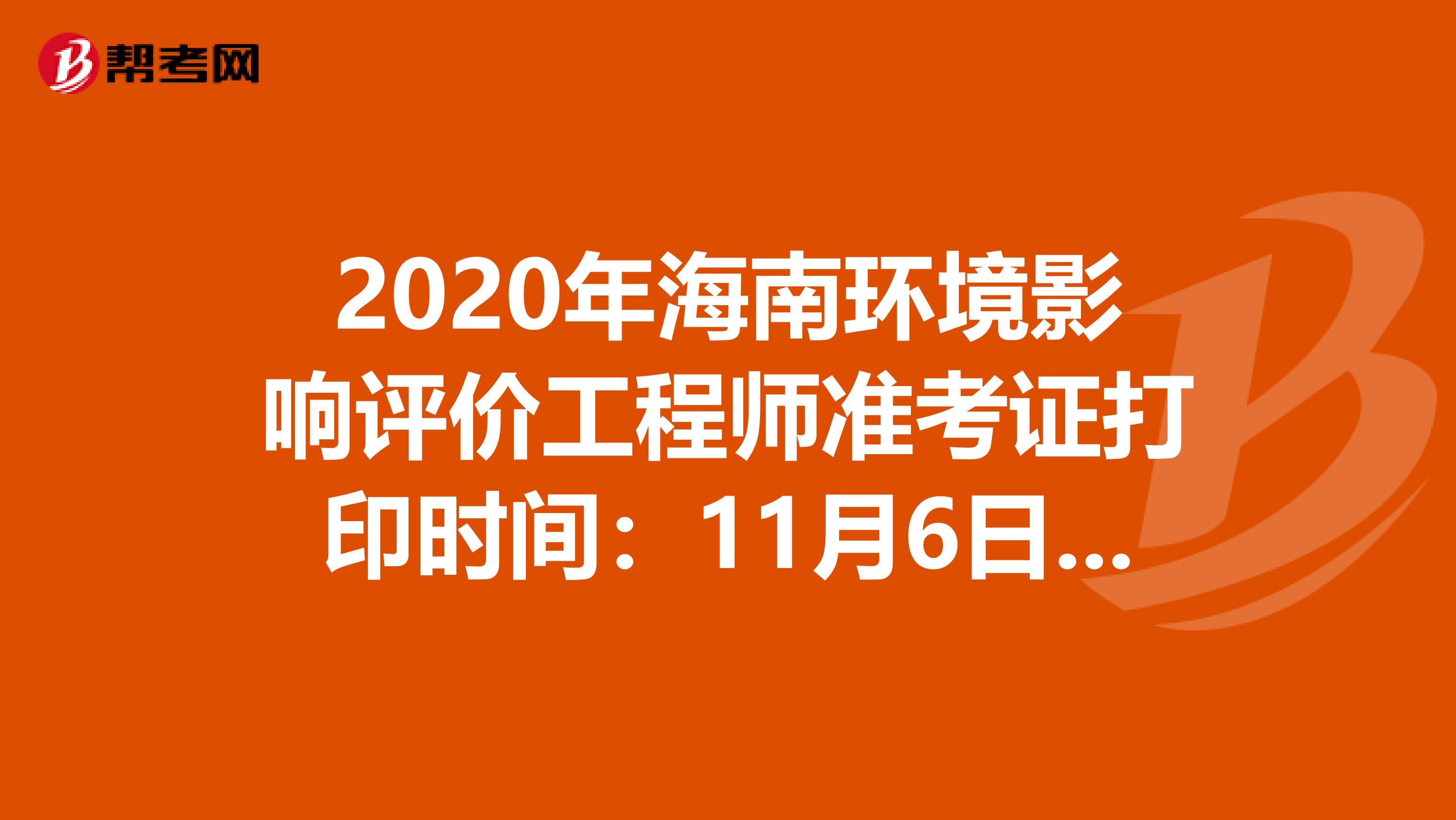 2020年海南环境影响评价工程师准考证打印时间：11月6日至13日