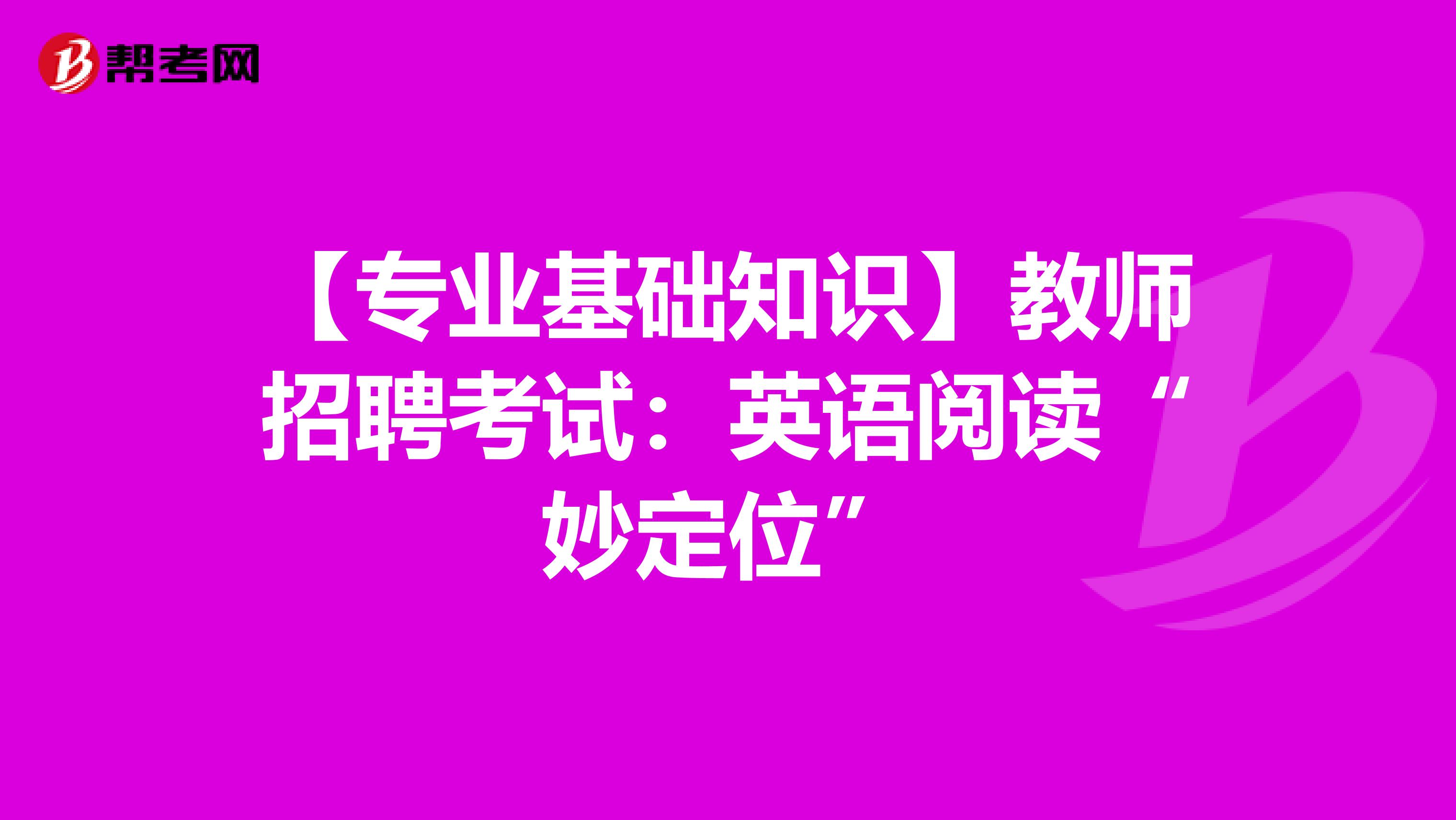 【专业基础知识】教师招聘考试：英语阅读“妙定位”