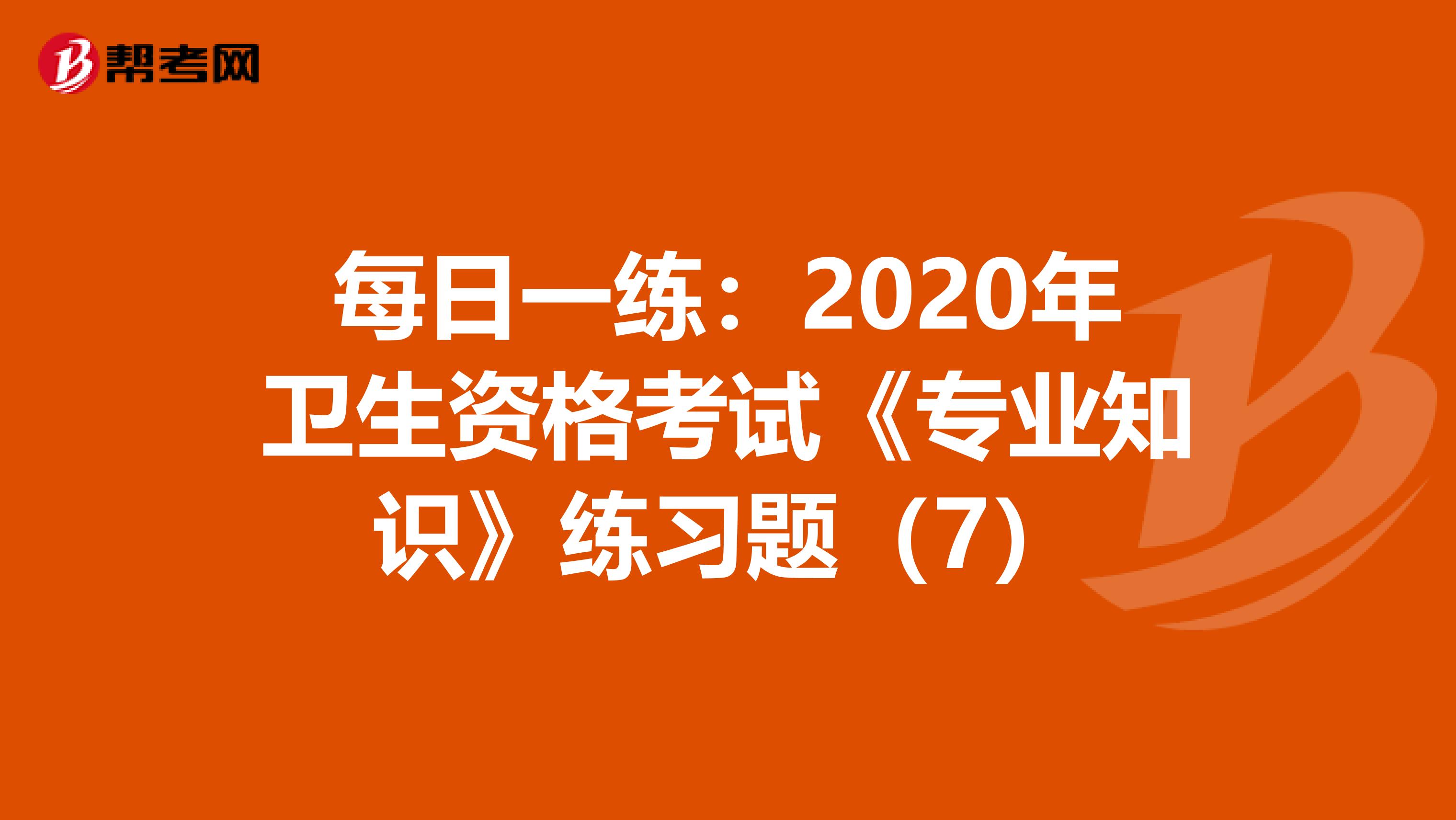 每日一练：2020年卫生资格考试《专业知识》练习题（7）