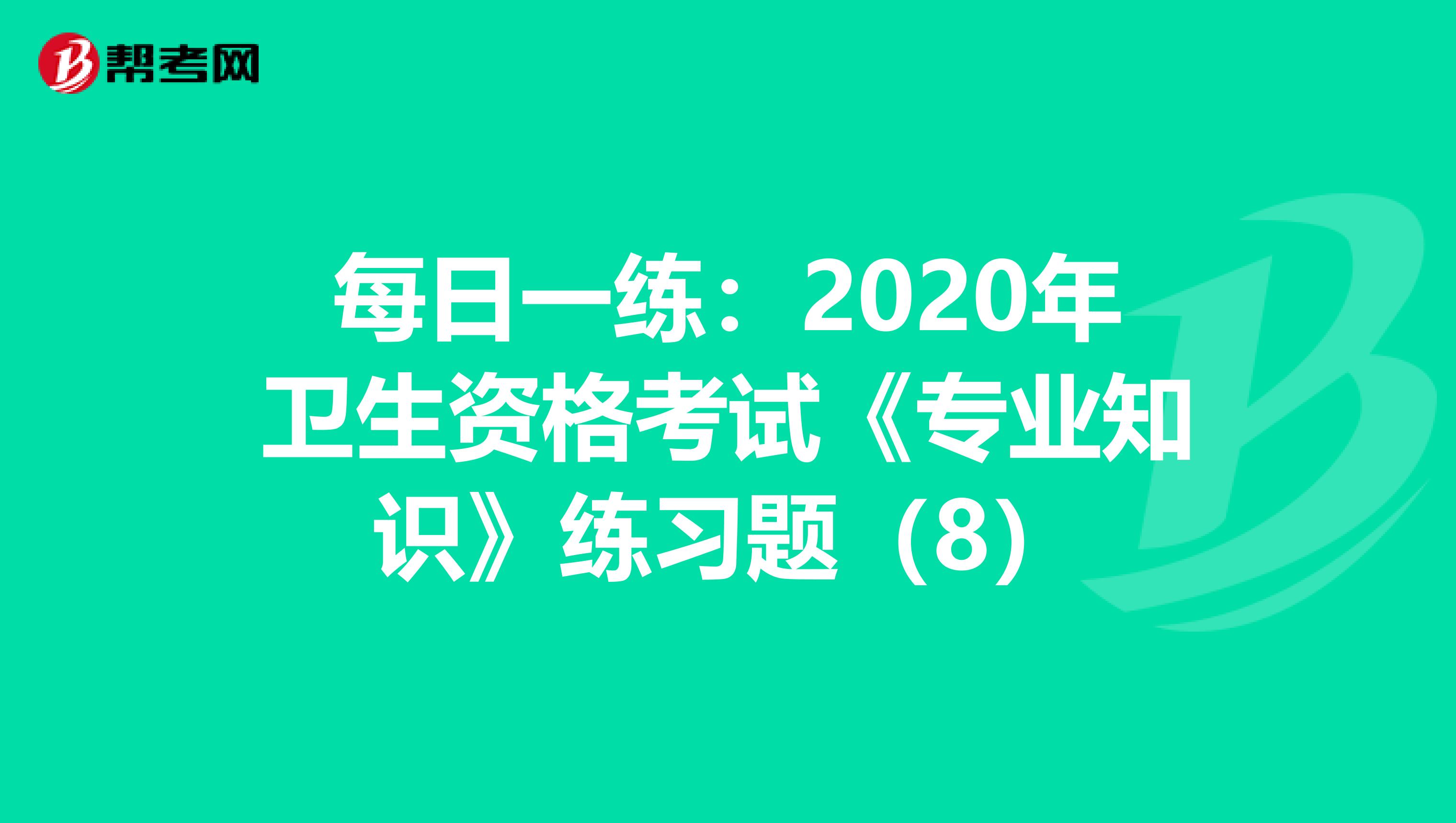 每日一练：2020年卫生资格考试《专业知识》练习题（8）