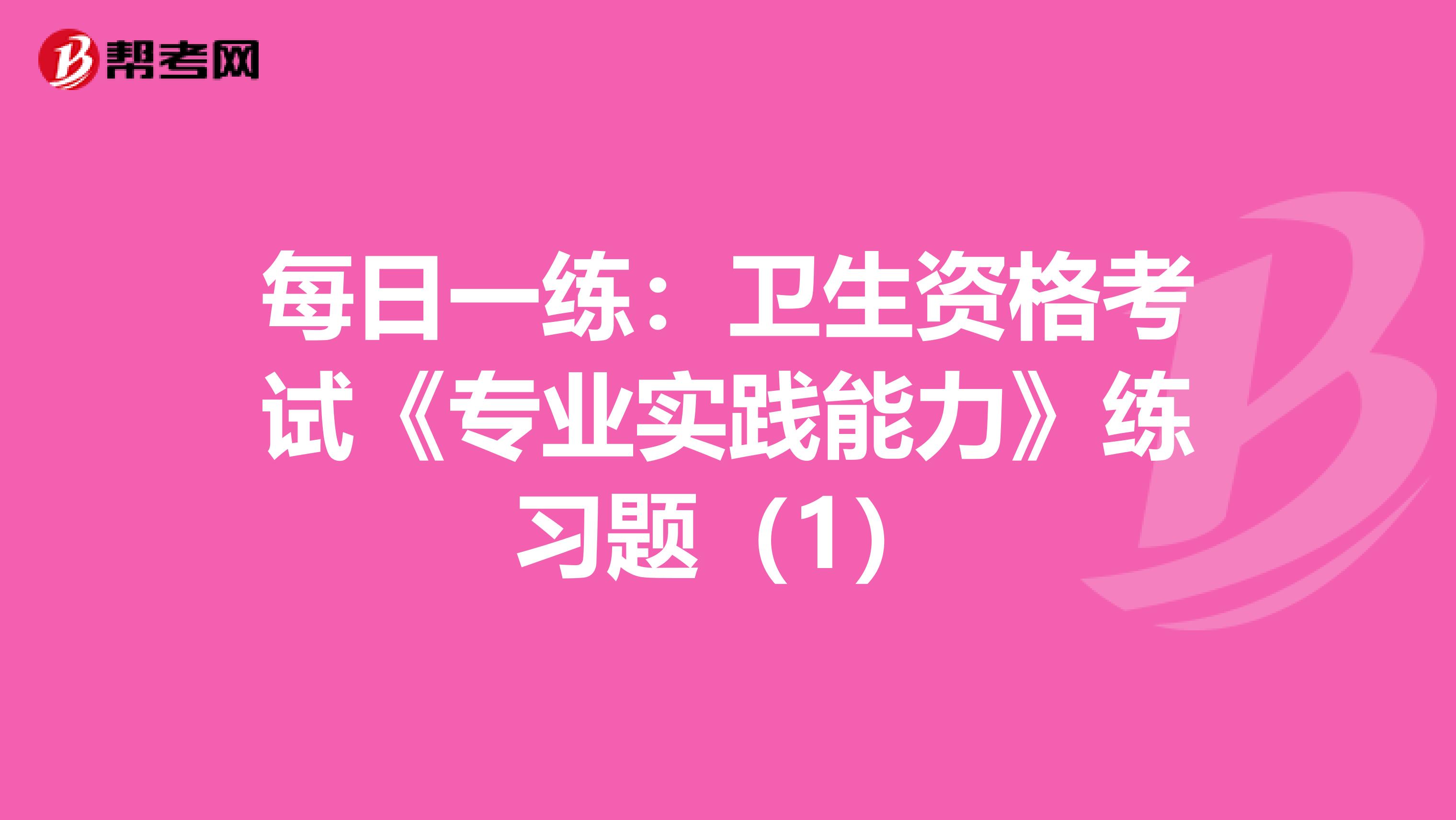 每日一练：卫生资格考试《专业实践能力》练习题（1）