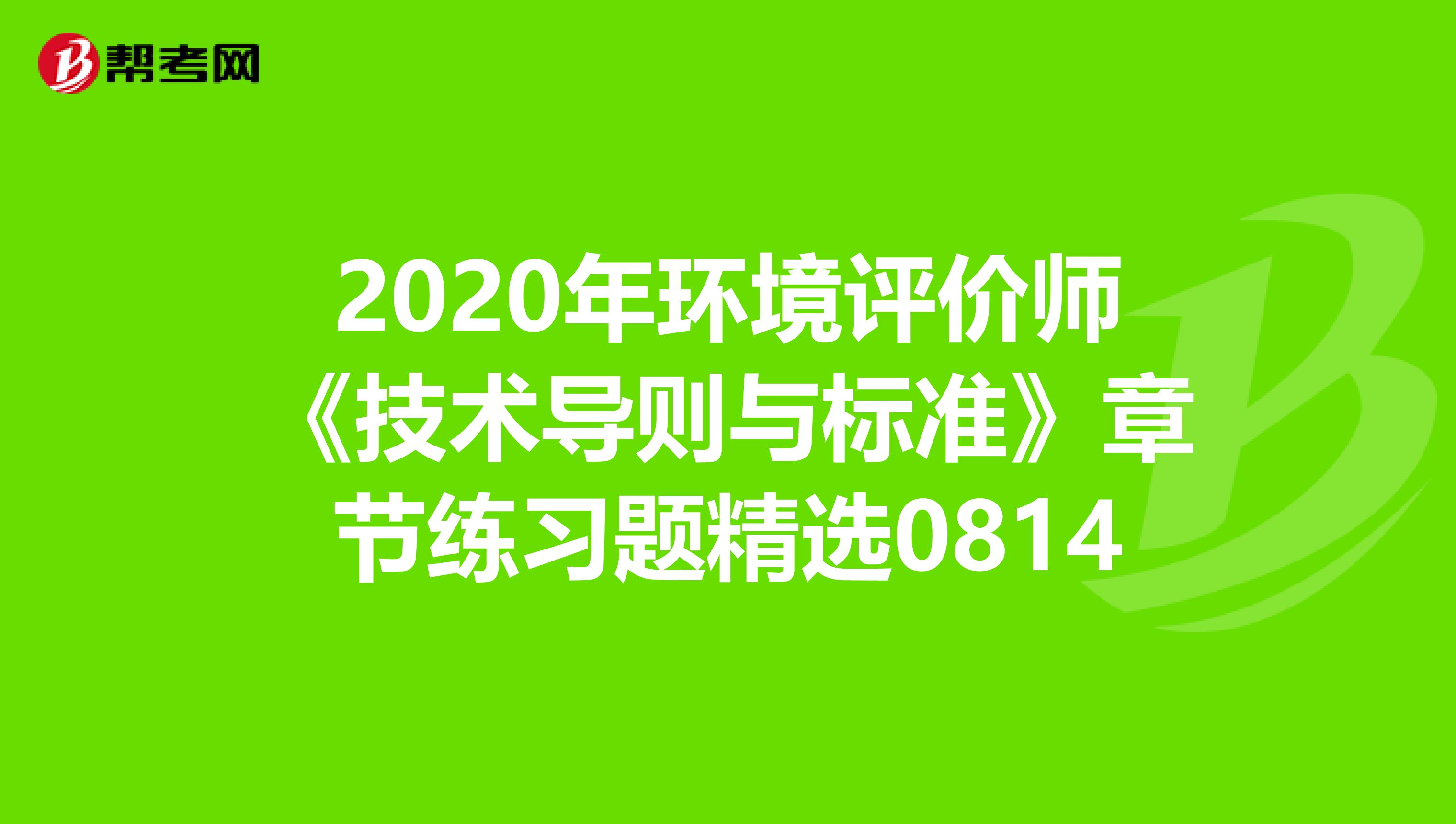 2020年环境评价师《技术导则与标准》章节练习题精选0814
