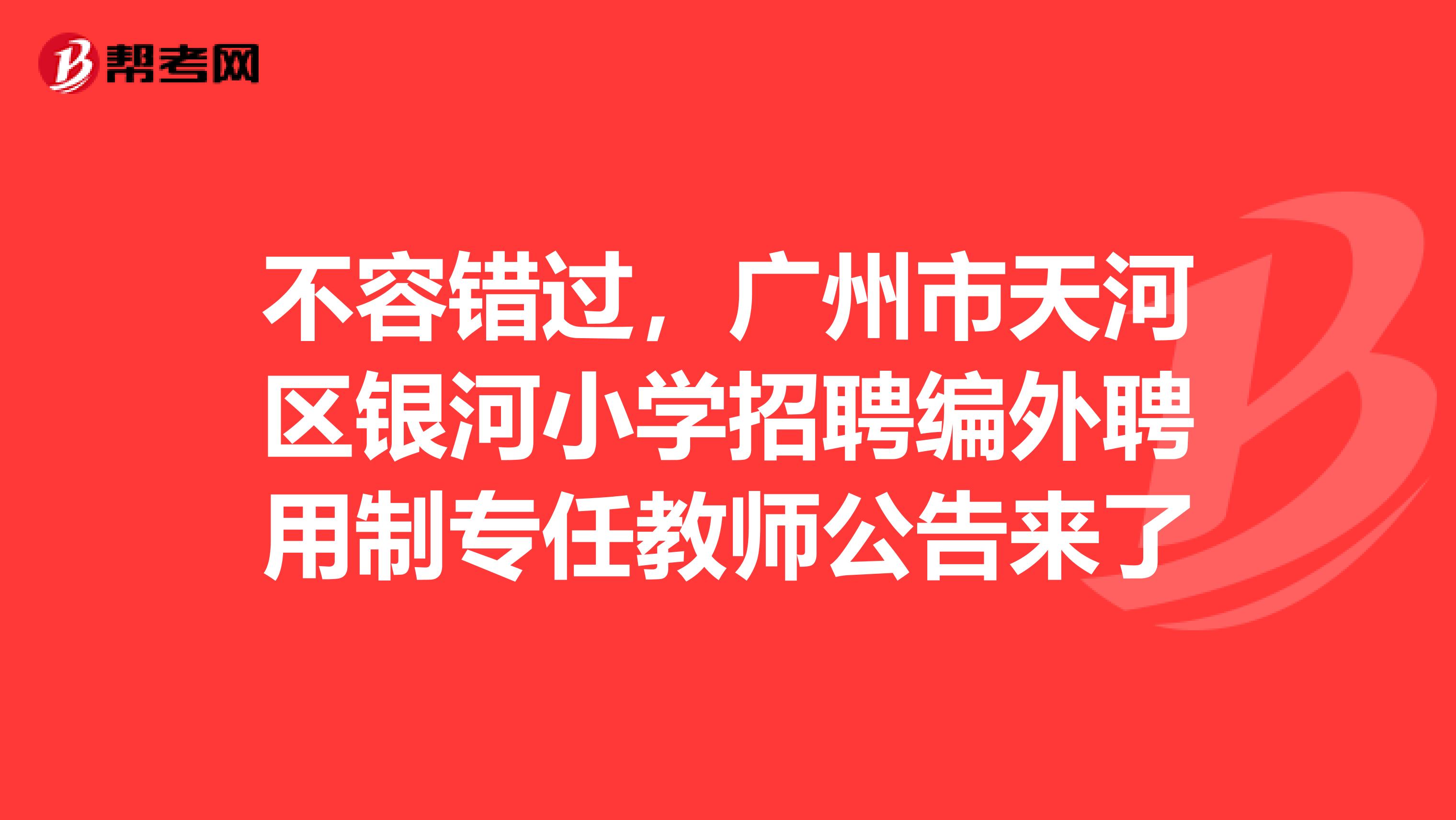 不容错过，广州市天河区银河小学招聘编外聘用制专任教师公告来了