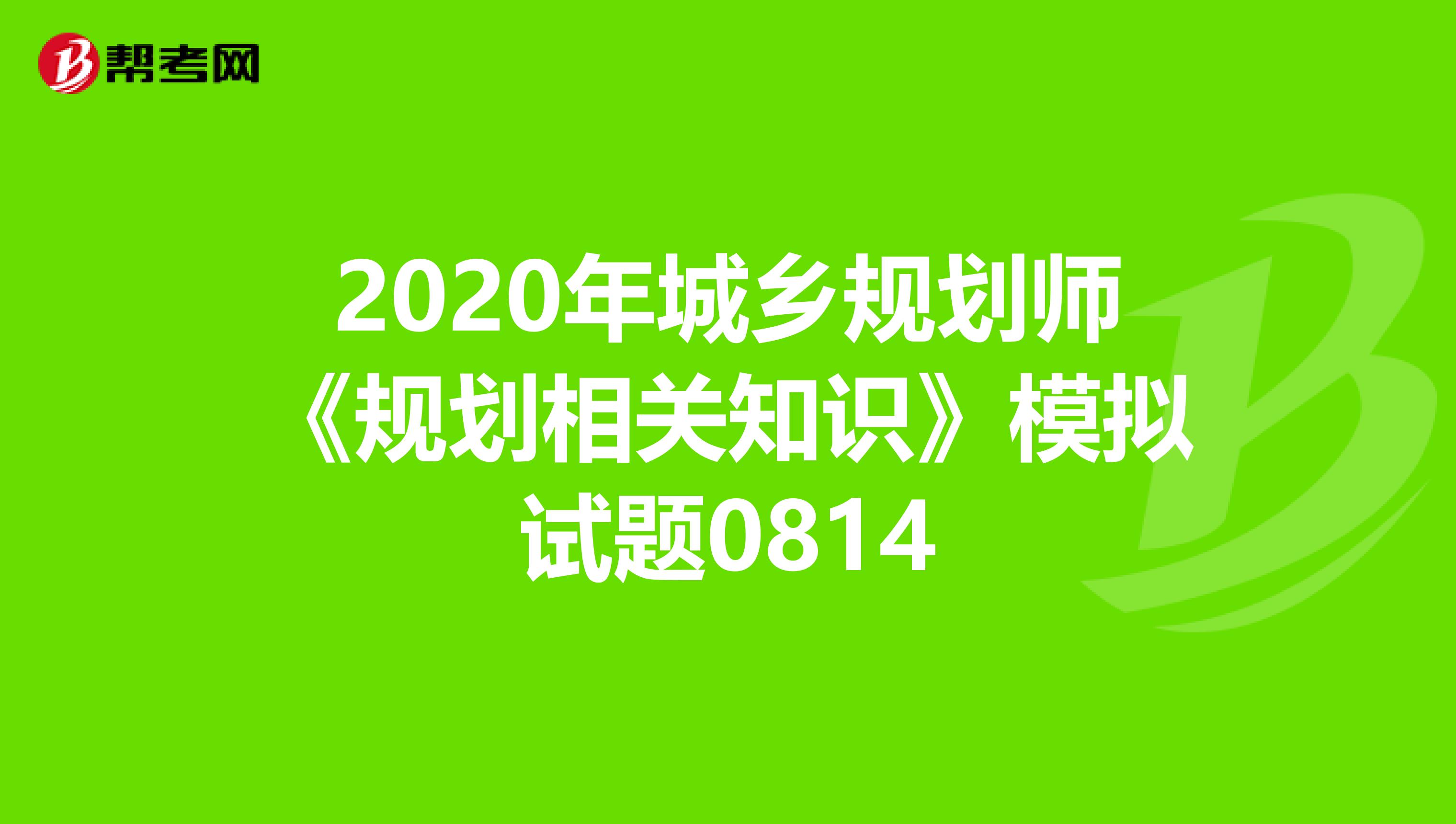 2020年城乡规划师《规划相关知识》模拟试题0814