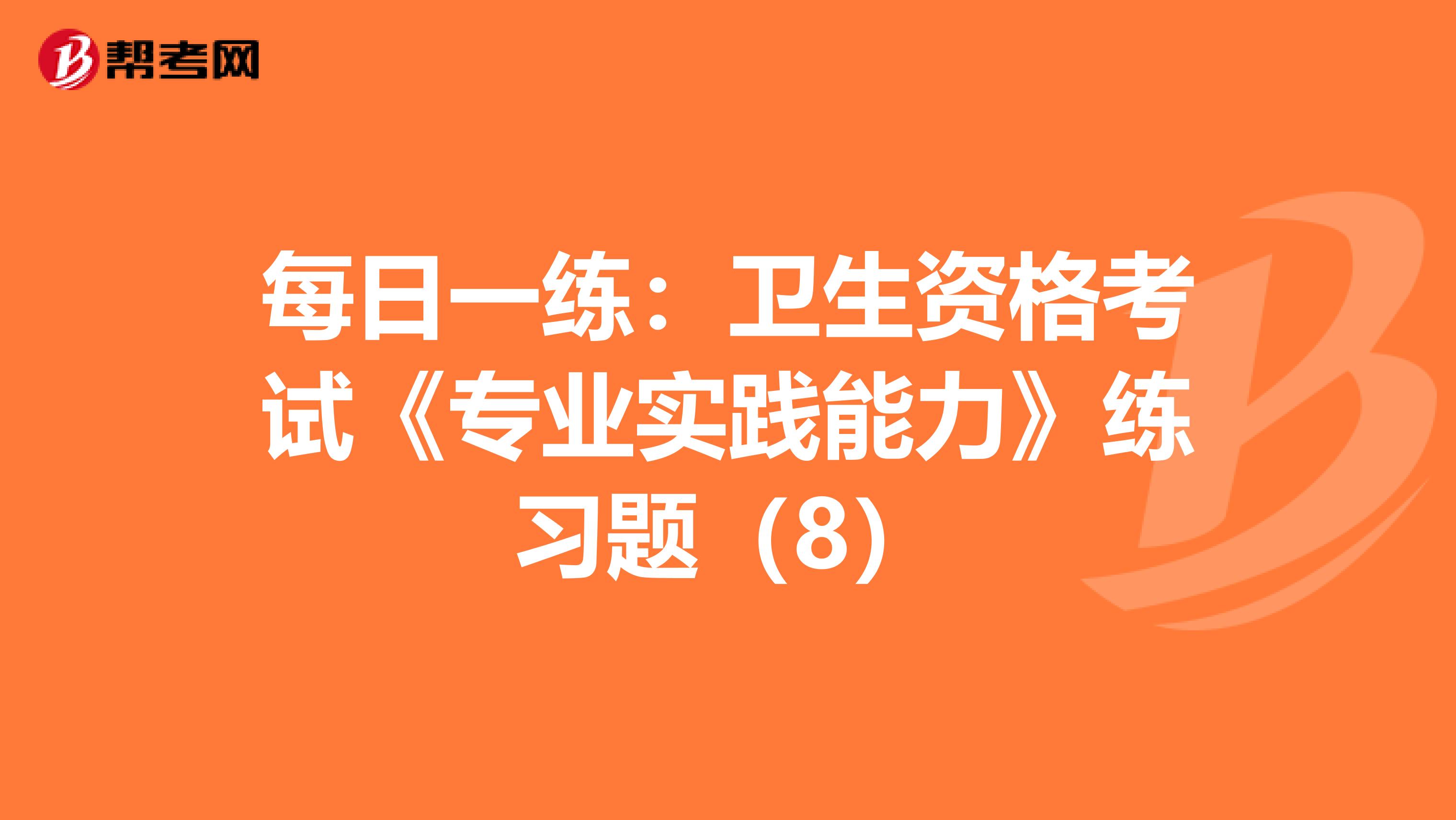 每日一练：卫生资格考试《专业实践能力》练习题（8）