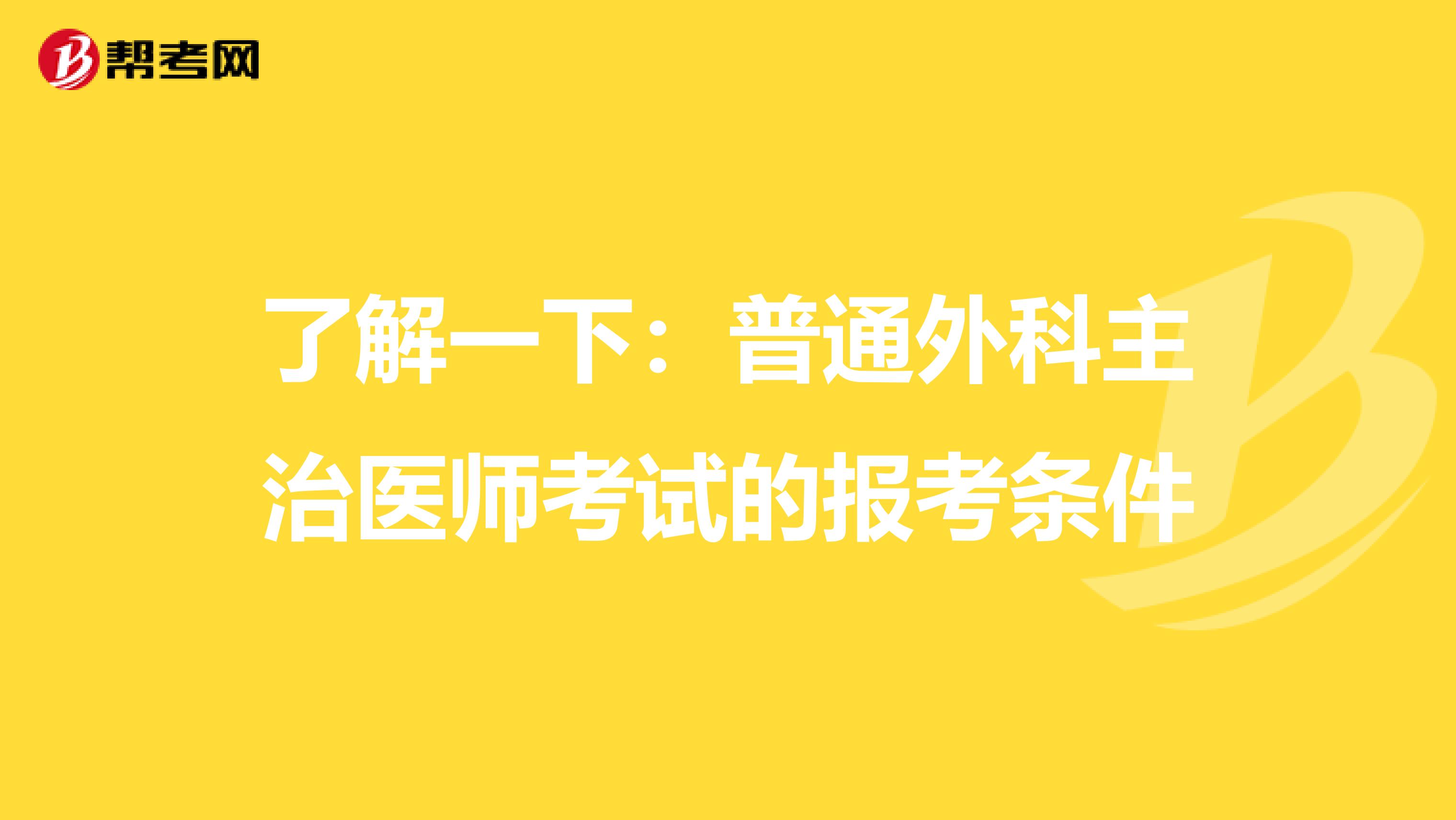 了解一下：普通外科主治医师考试的报考条件