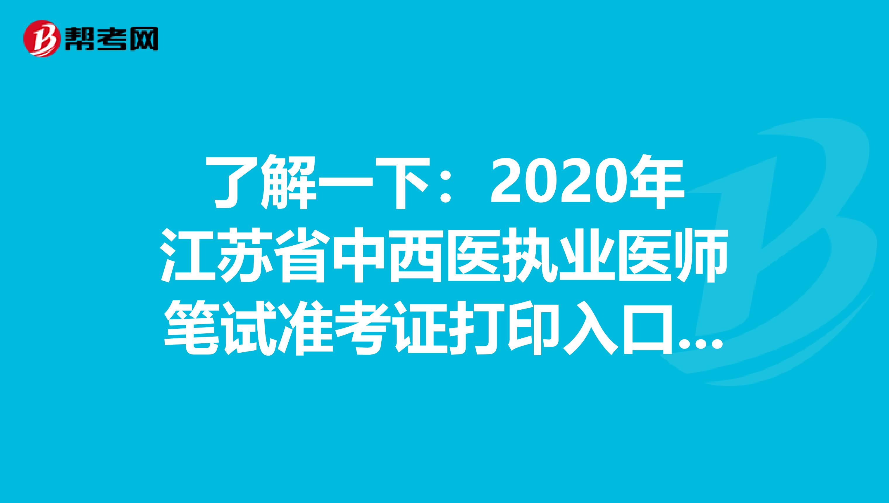 了解一下：2020年江苏省中西医执业医师笔试准考证打印入口已开通