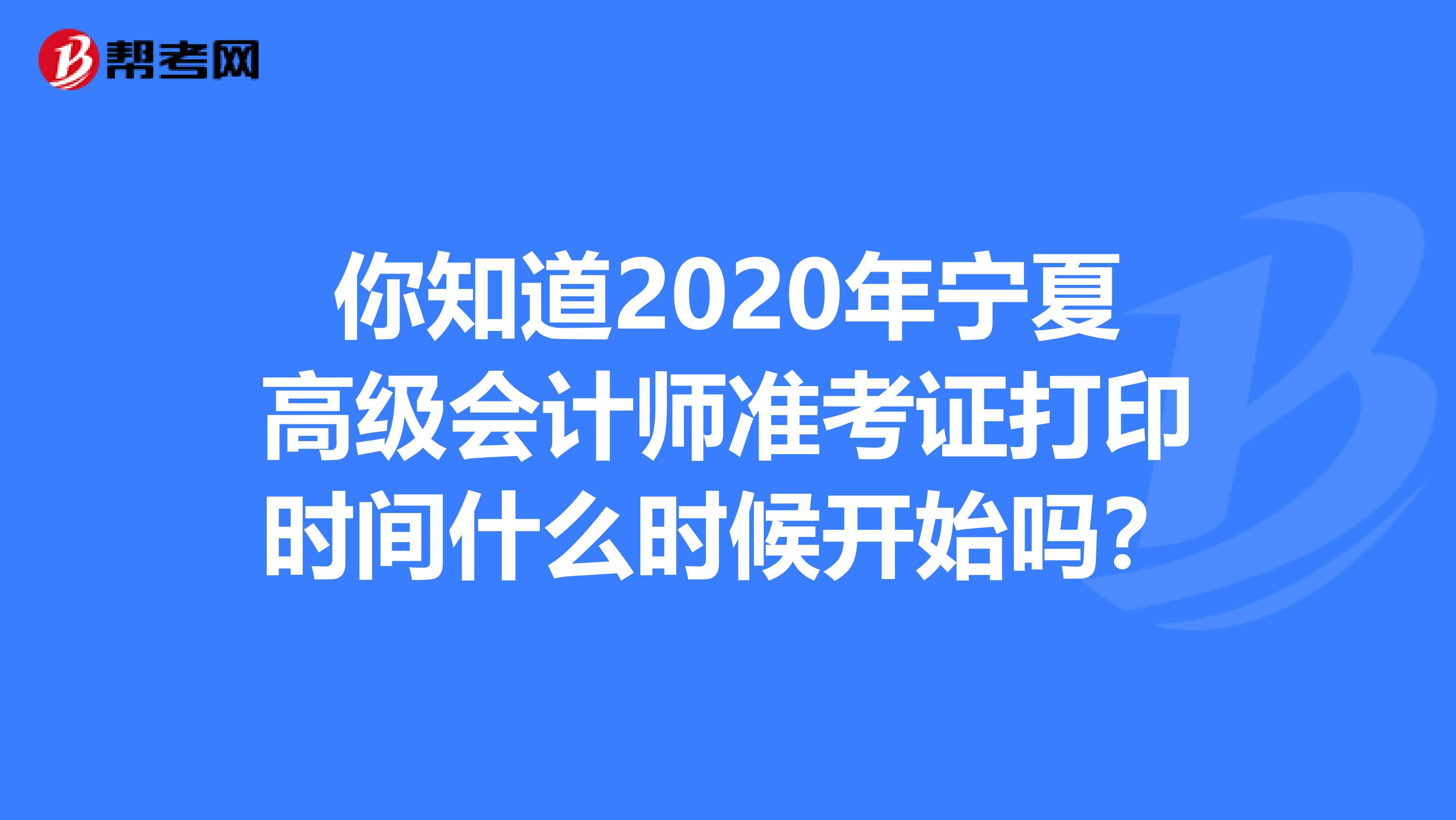 你知道2020年宁夏高级会计师准考证打印时间什么时候开始吗？