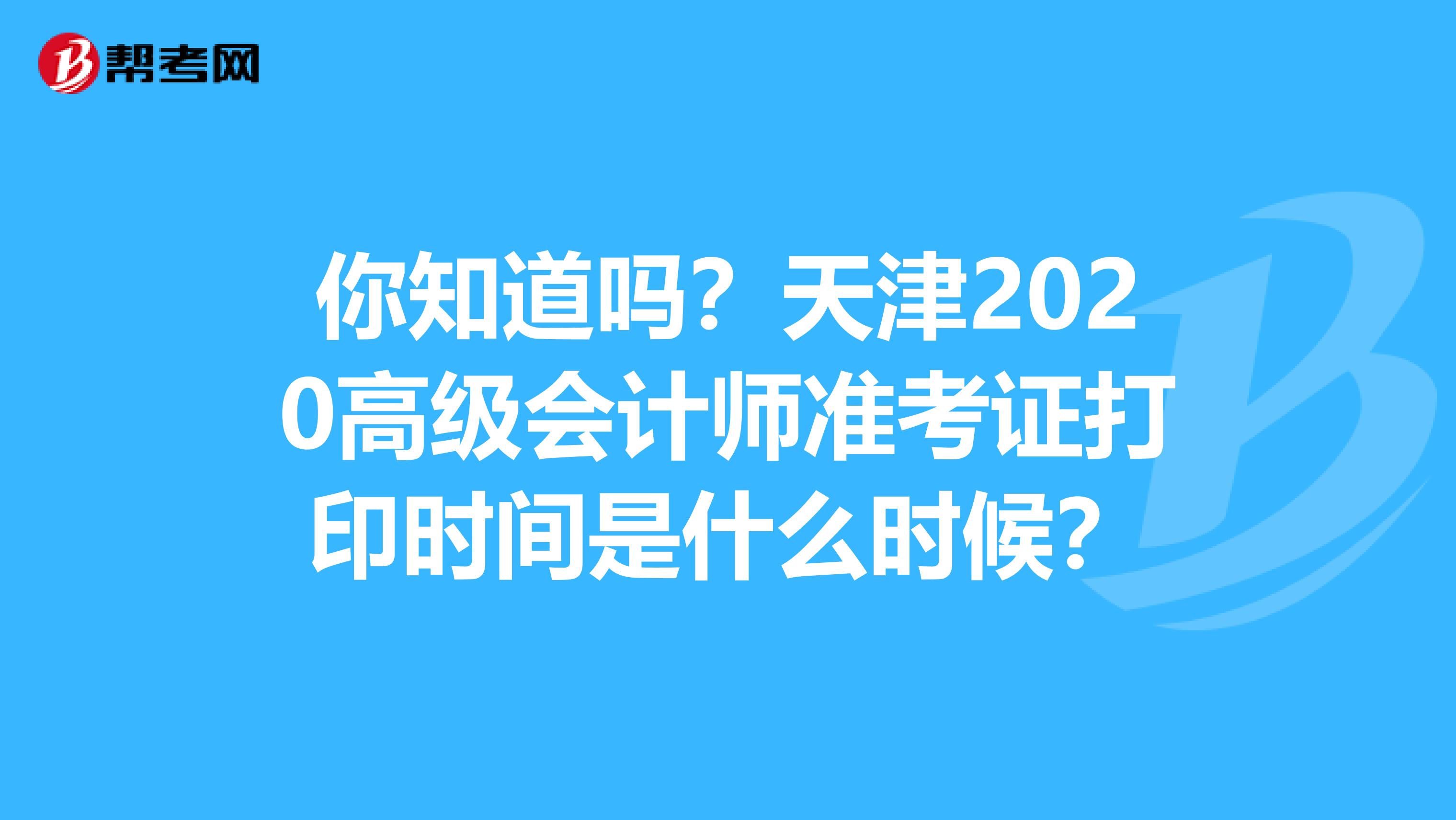 你知道吗？天津2020高级会计师准考证打印时间是什么时候？