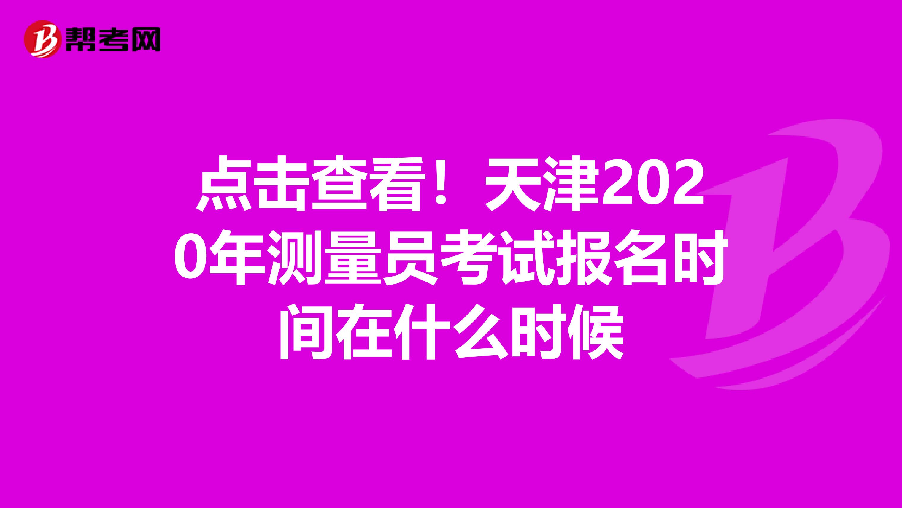 点击查看！天津2020年测量员考试报名时间在什么时候