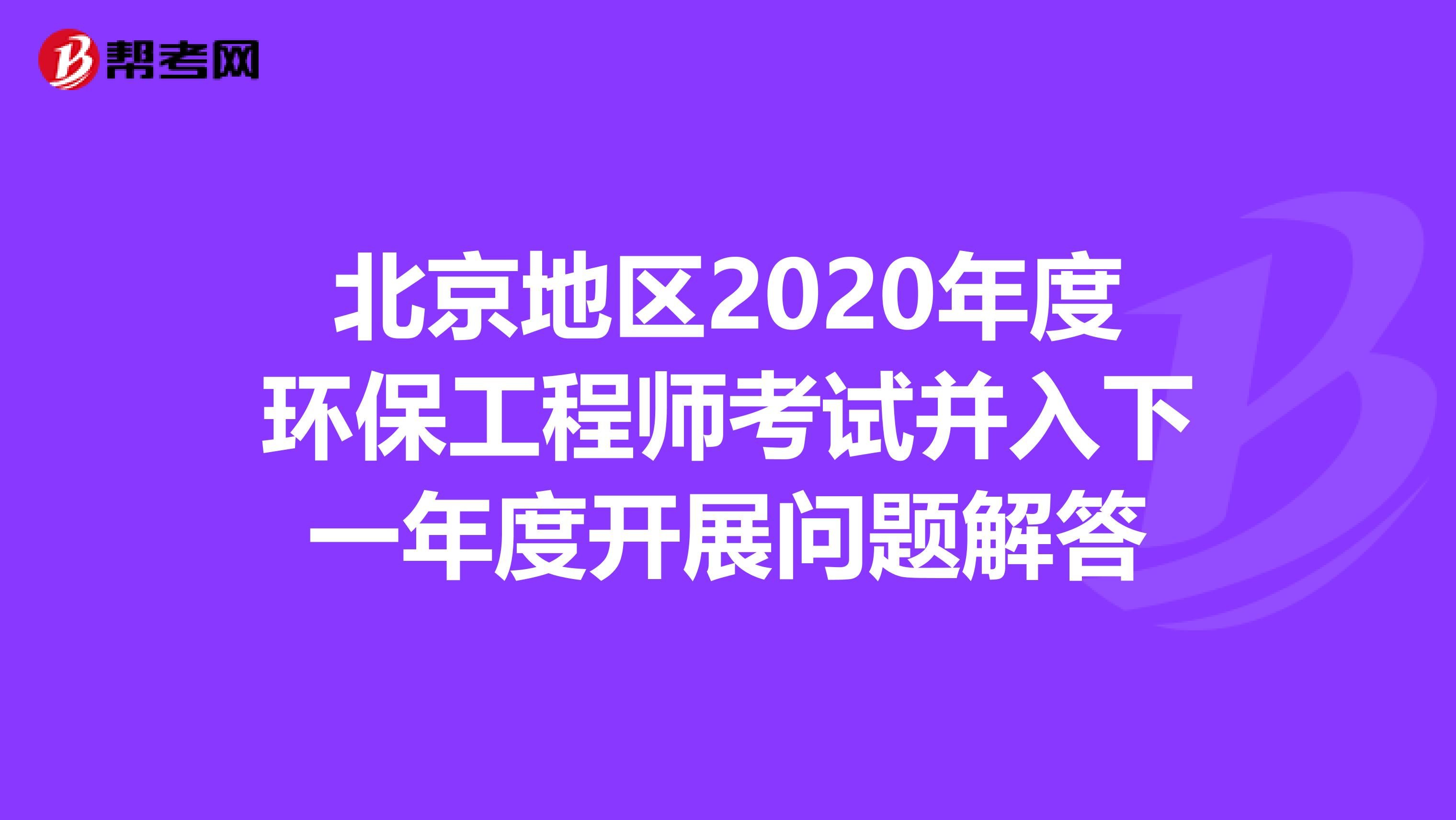 北京地区2020年度环保工程师考试并入下一年度开展问题解答