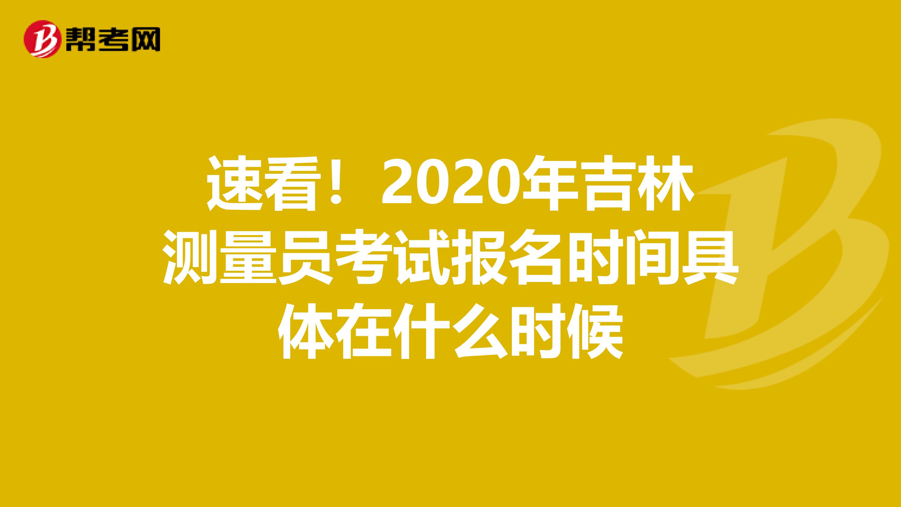 速看！2020年吉林测量员考试报名时间具体在什么时候