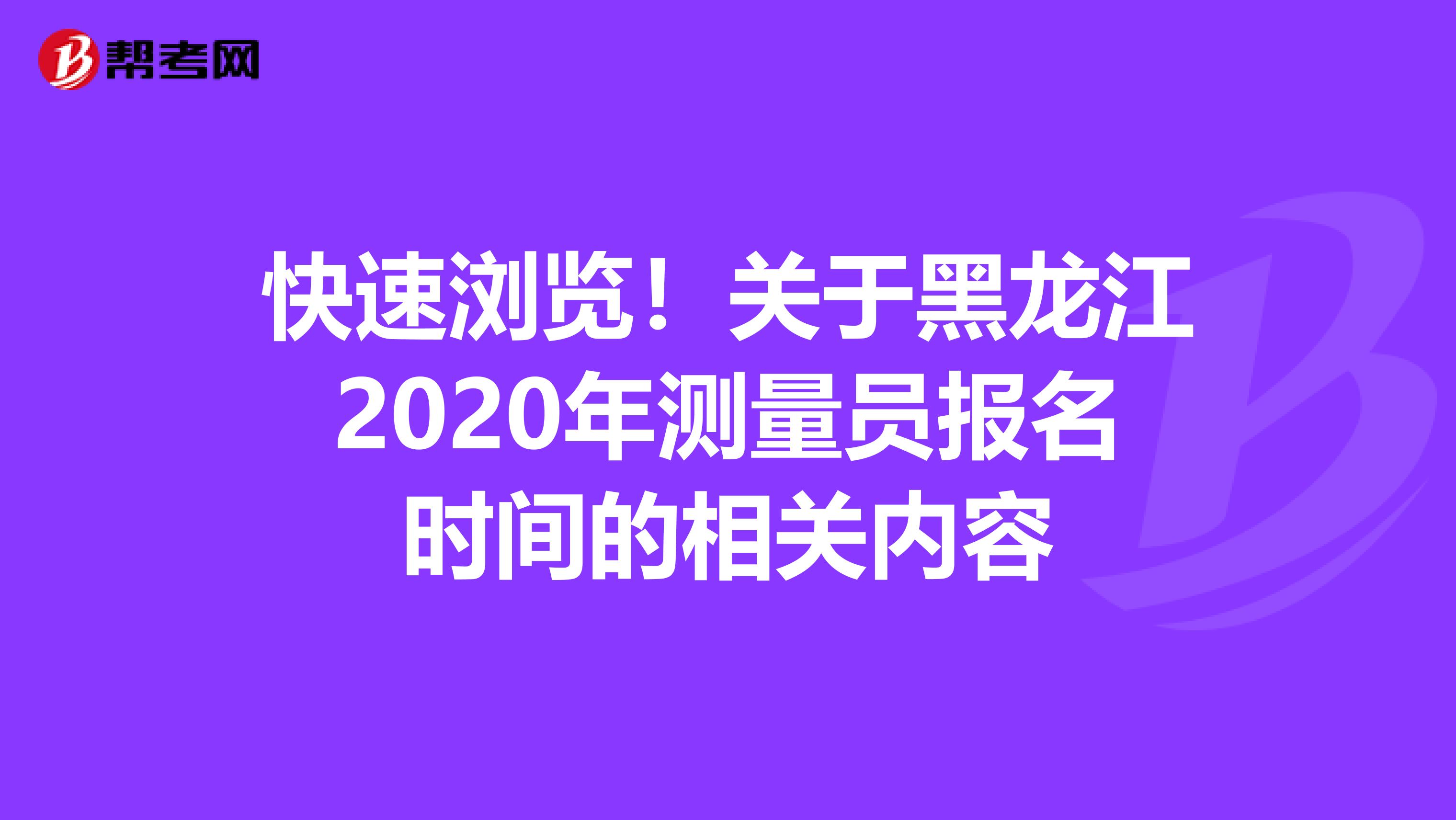快速浏览！关于黑龙江2020年测量员报名时间的相关内容