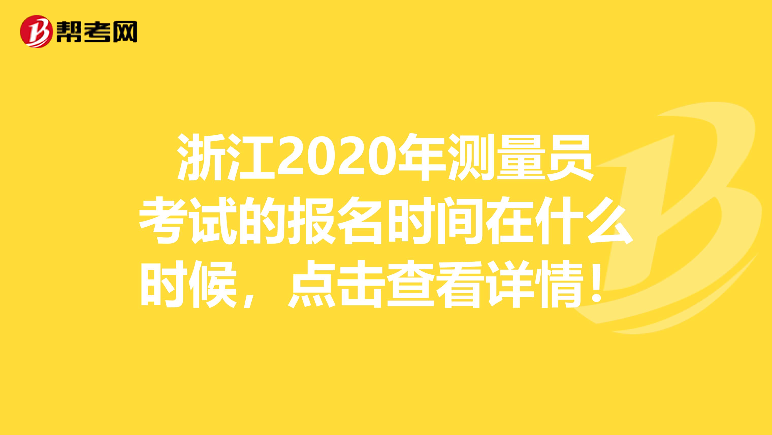 浙江2020年测量员考试的报名时间在什么时候，点击查看详情！