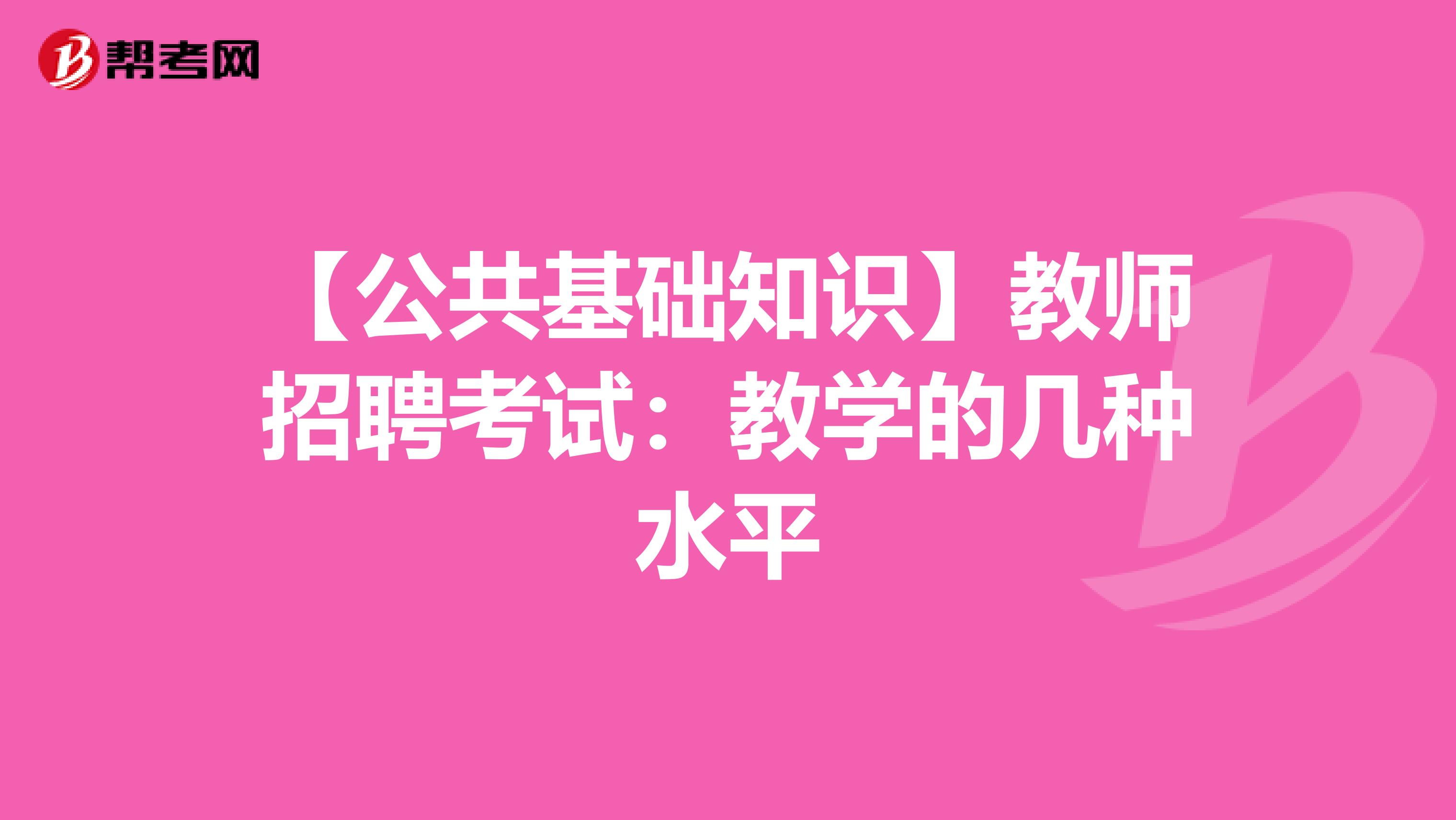 【公共基础知识】教师招聘考试：教学的几种水平