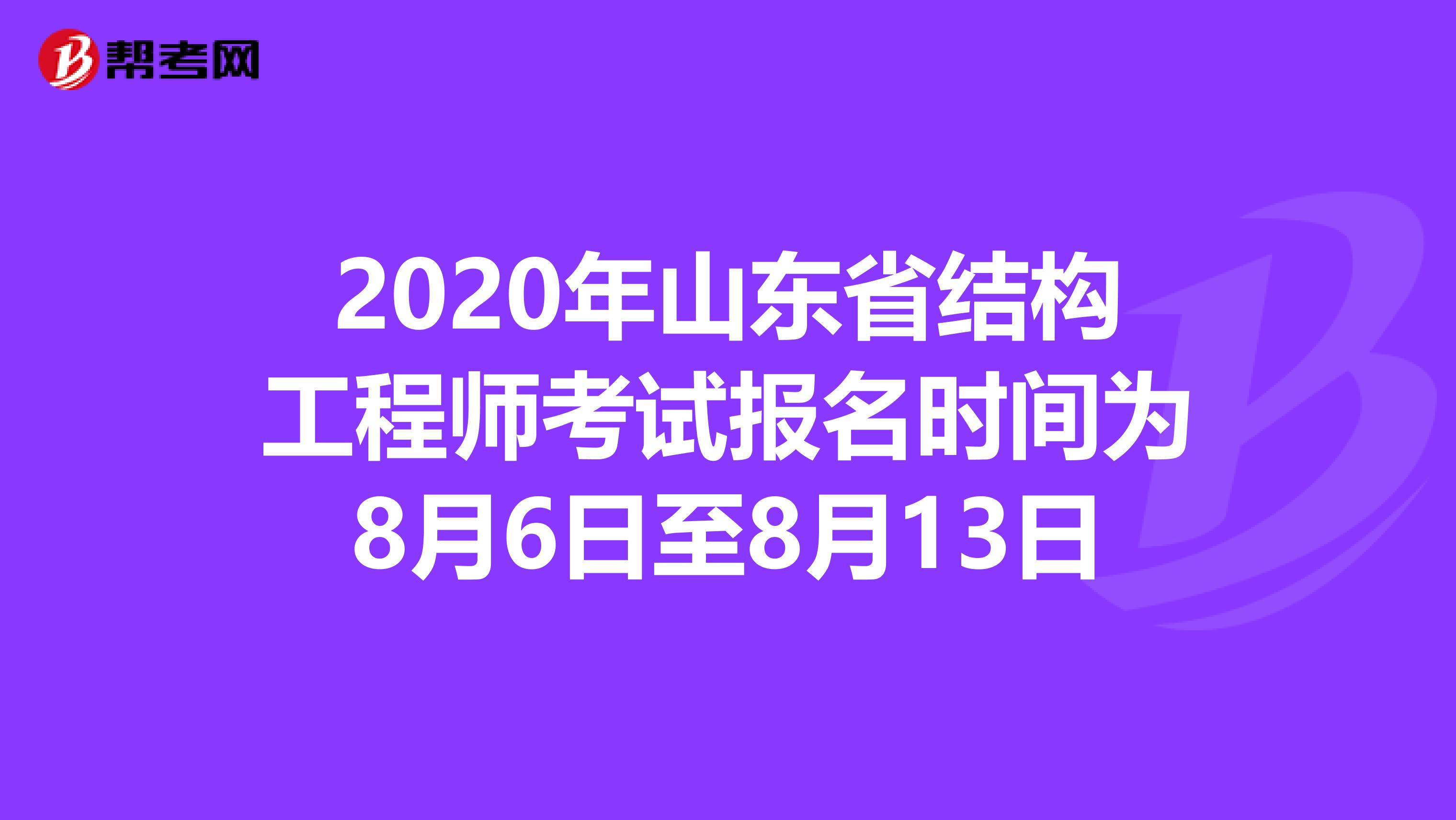 2020年山東省結構工程師考試報名時間為8月6日至8月13日