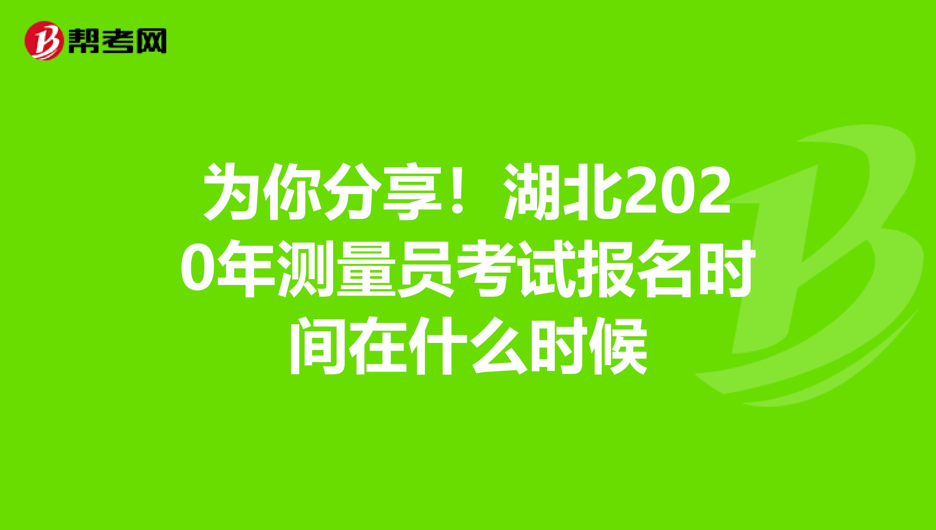 为你分享！湖北2020年测量员考试报名时间在什么时候