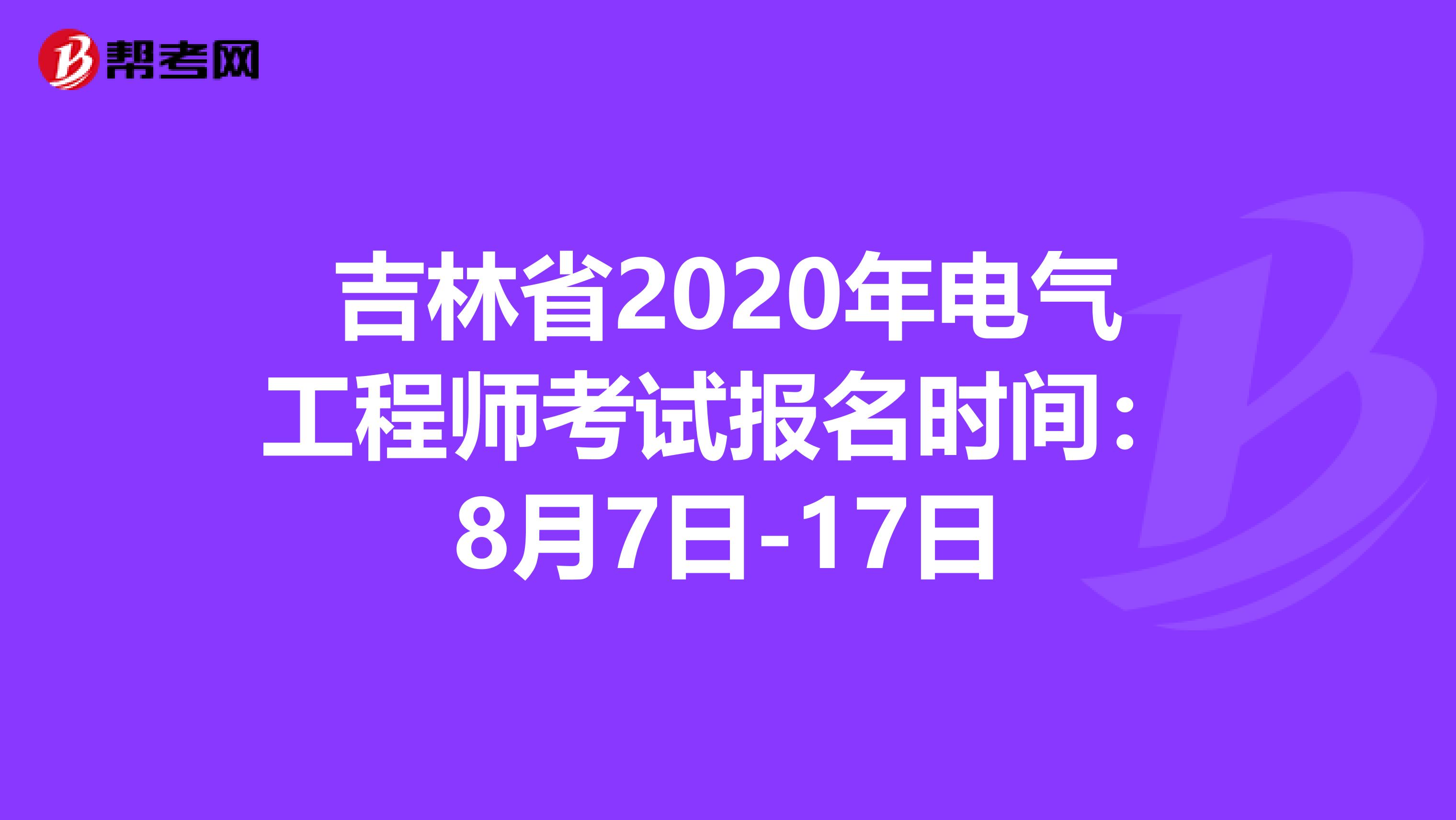 吉林省2020年电气工程师考试报名时间：8月7日-17日