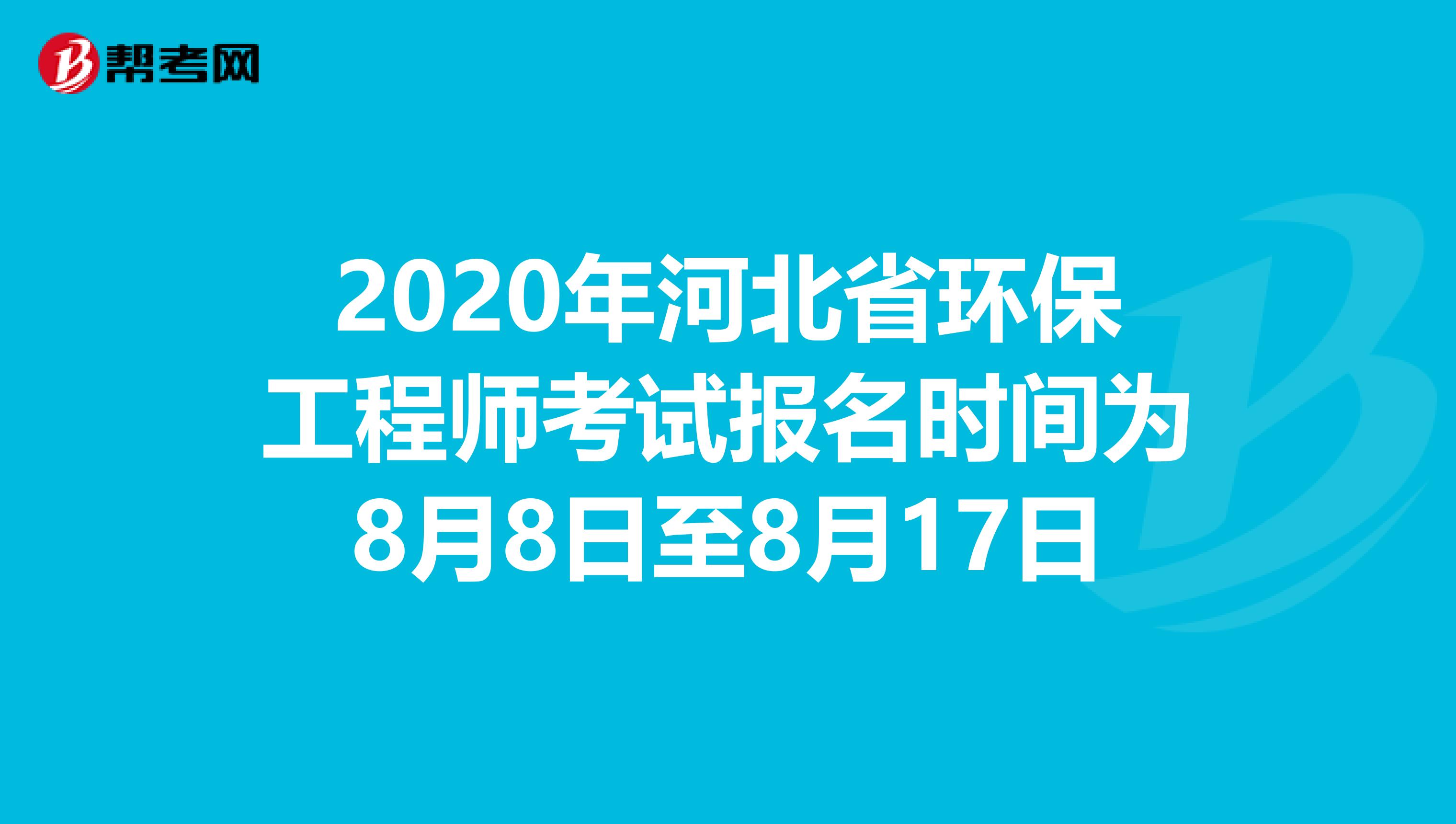 2020年河北省环保工程师考试报名时间为8月8日至8月17日