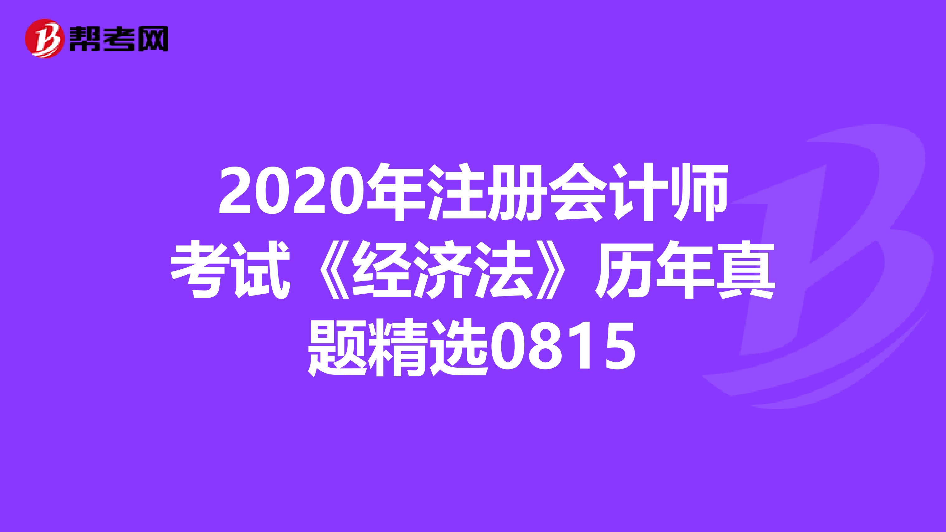 2020年注册会计师考试《经济法》历年真题精选0815