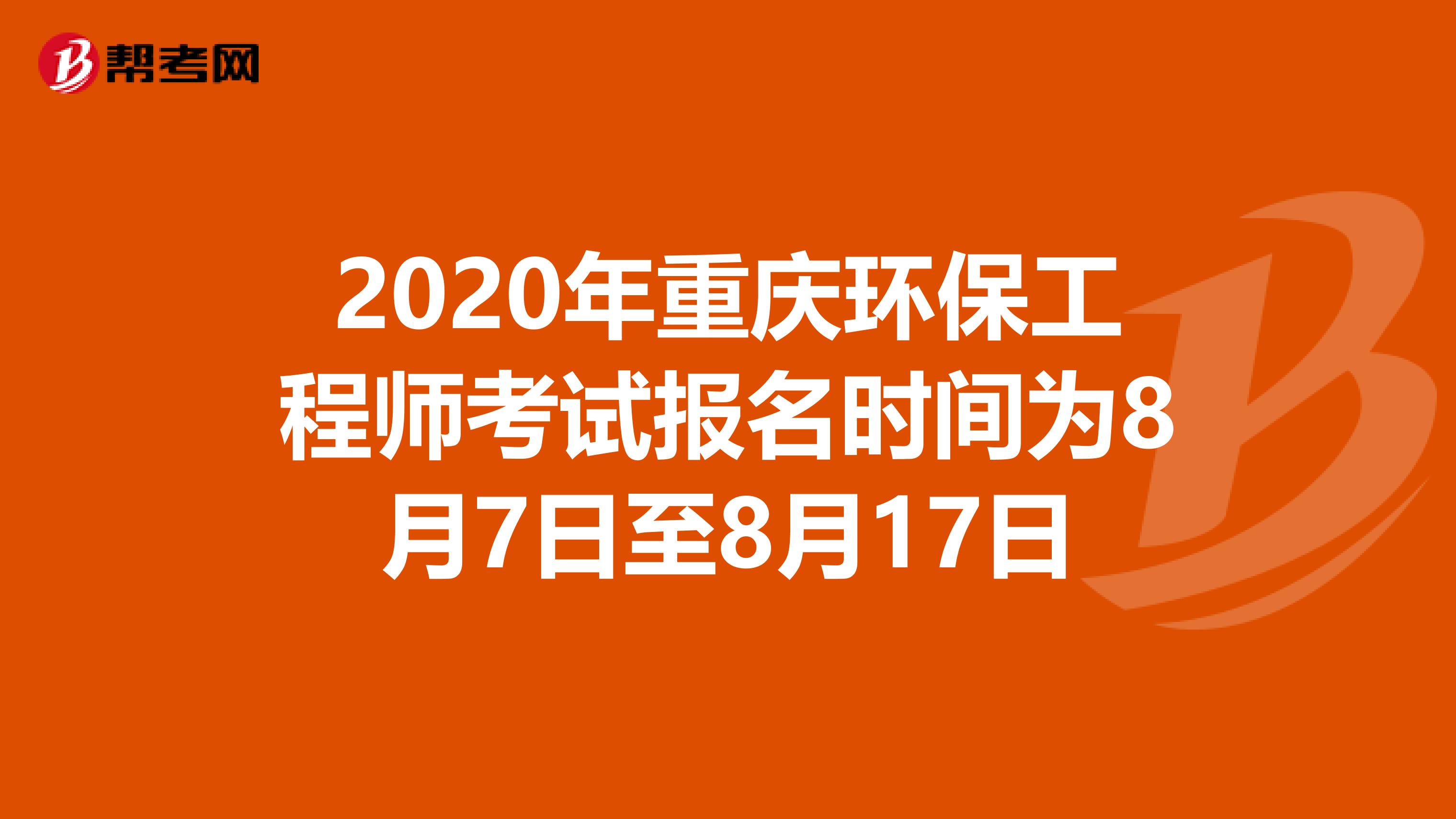 2020年重庆环保工程师考试报名时间为8月7日至8月17日