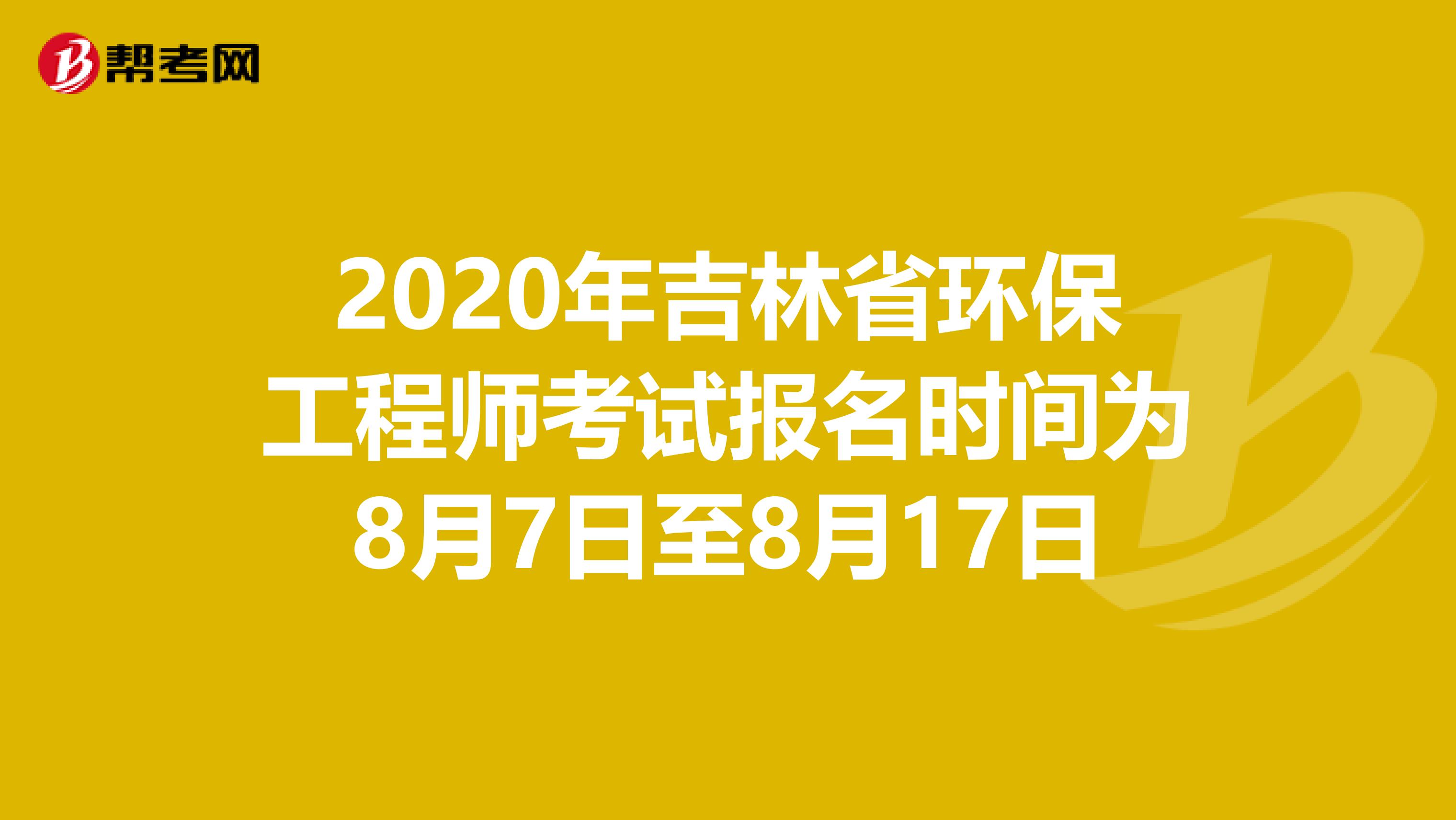 2020年吉林省环保工程师考试报名时间为8月7日至8月17日