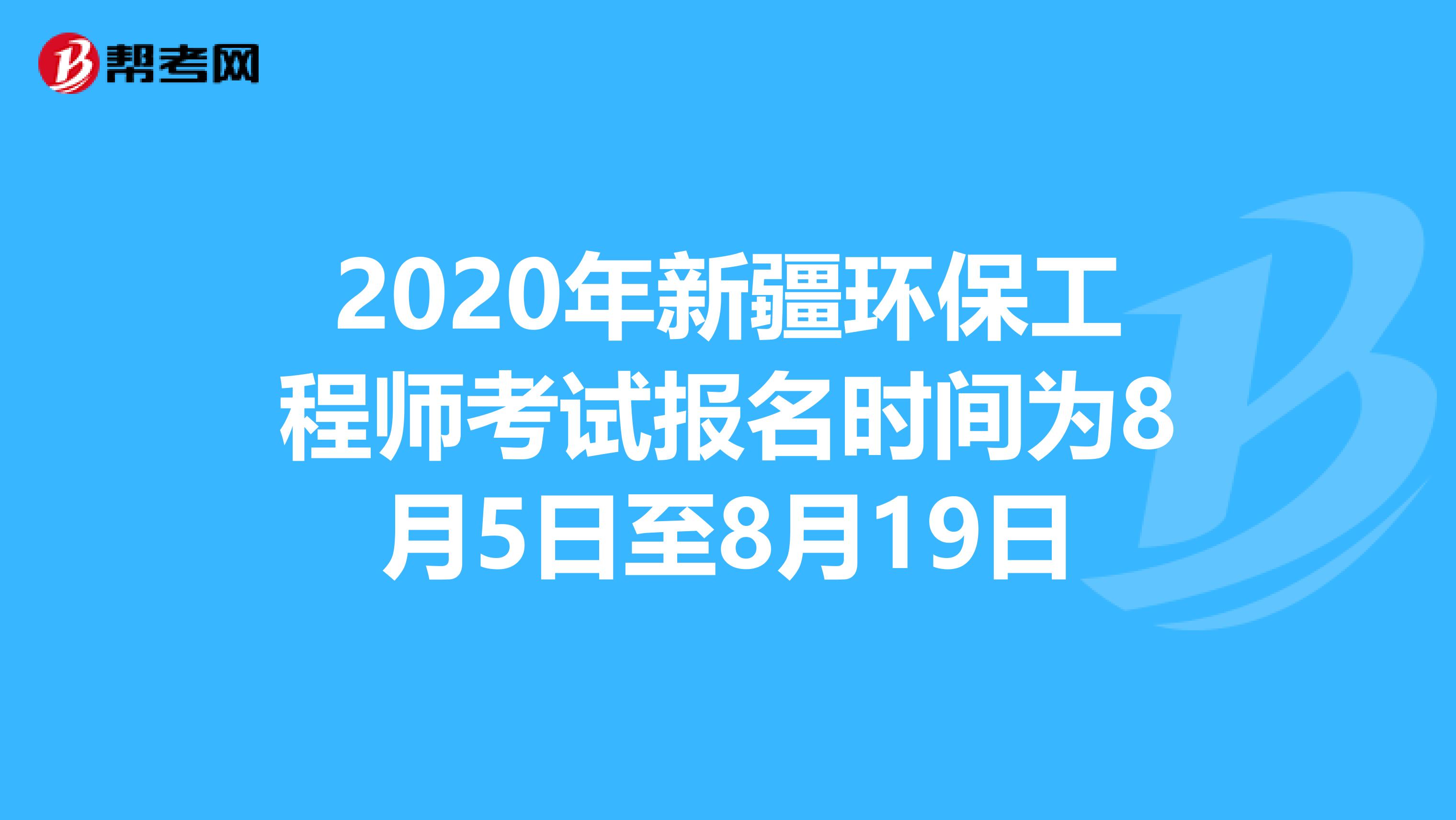 2020年新疆環保工程師考試報名時間為8月5日至8月19日