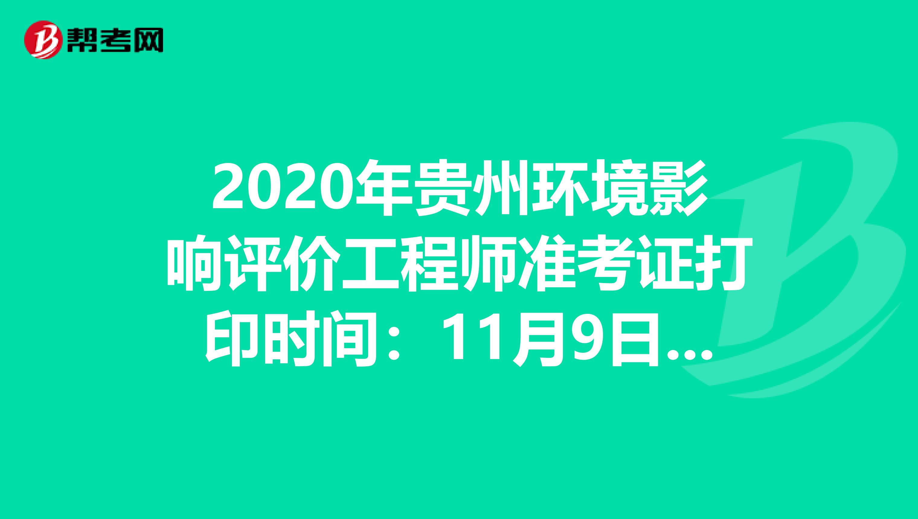 2020年贵州环境影响评价工程师准考证打印时间：11月9日至13日
