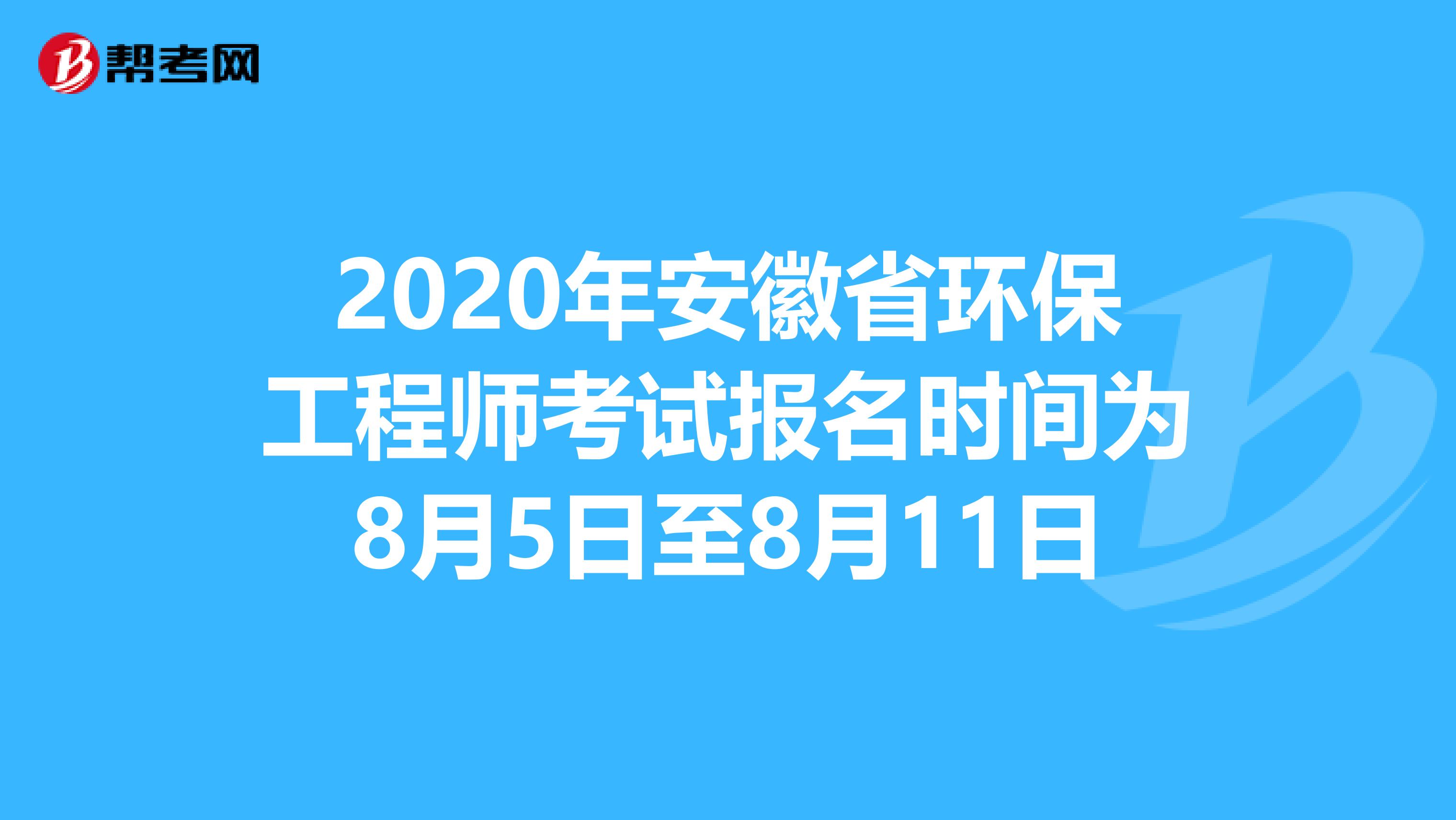 2020年安徽省环保工程师考试报名时间为8月5日至8月11日