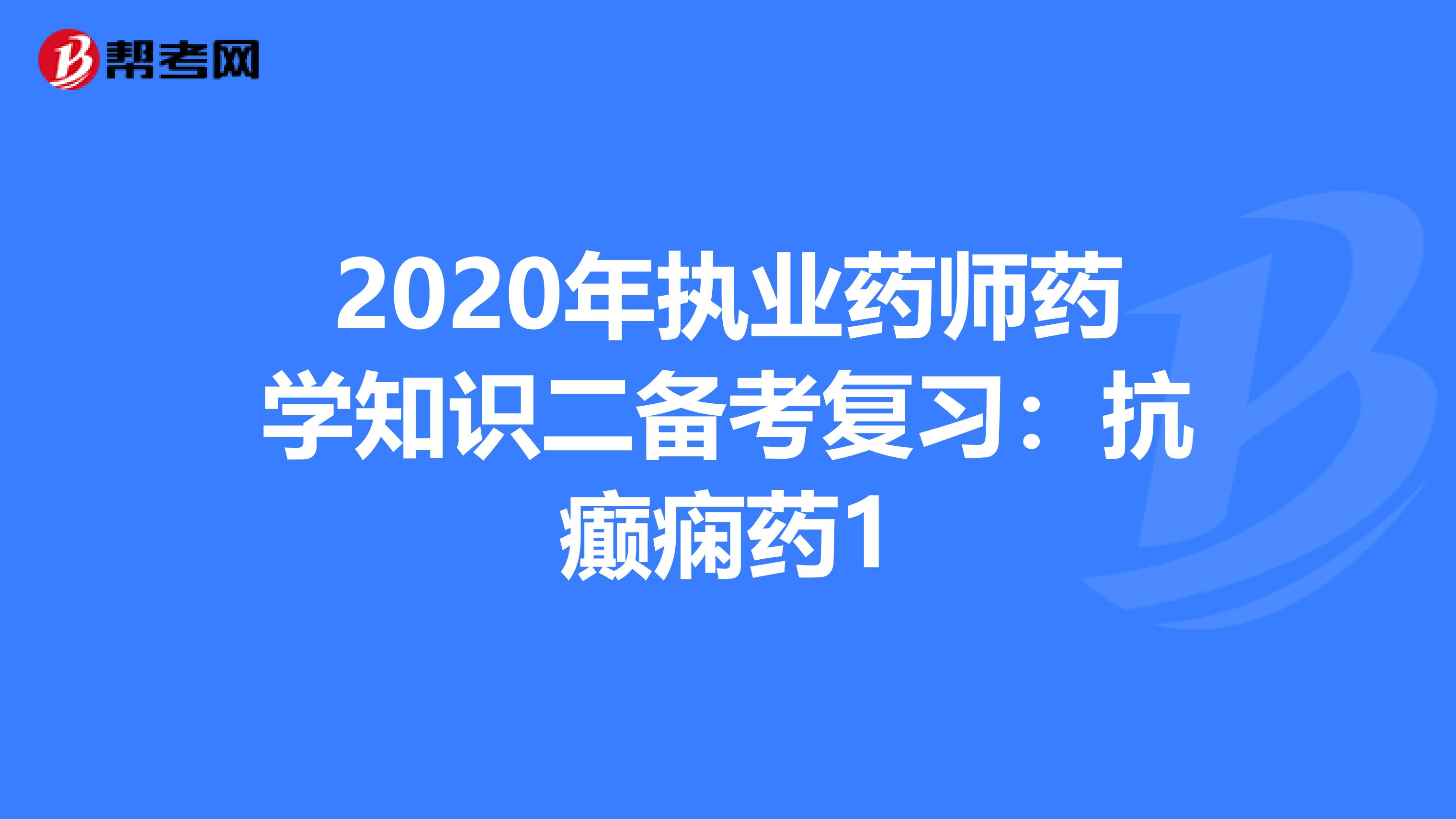 2020年执业药师药学知识二备考复习：抗癫痫药1