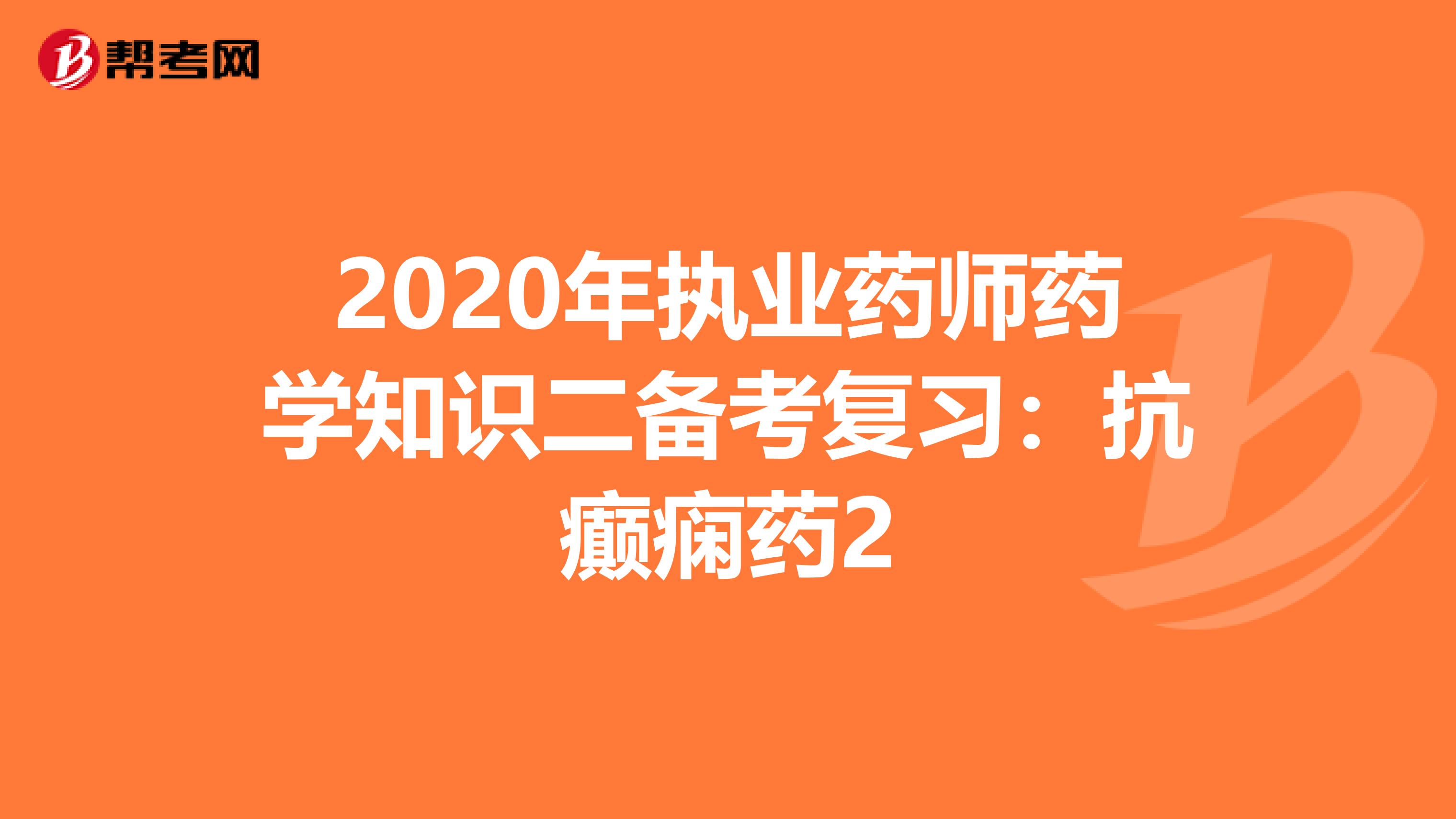 2020年执业药师药学知识二备考复习：抗癫痫药2