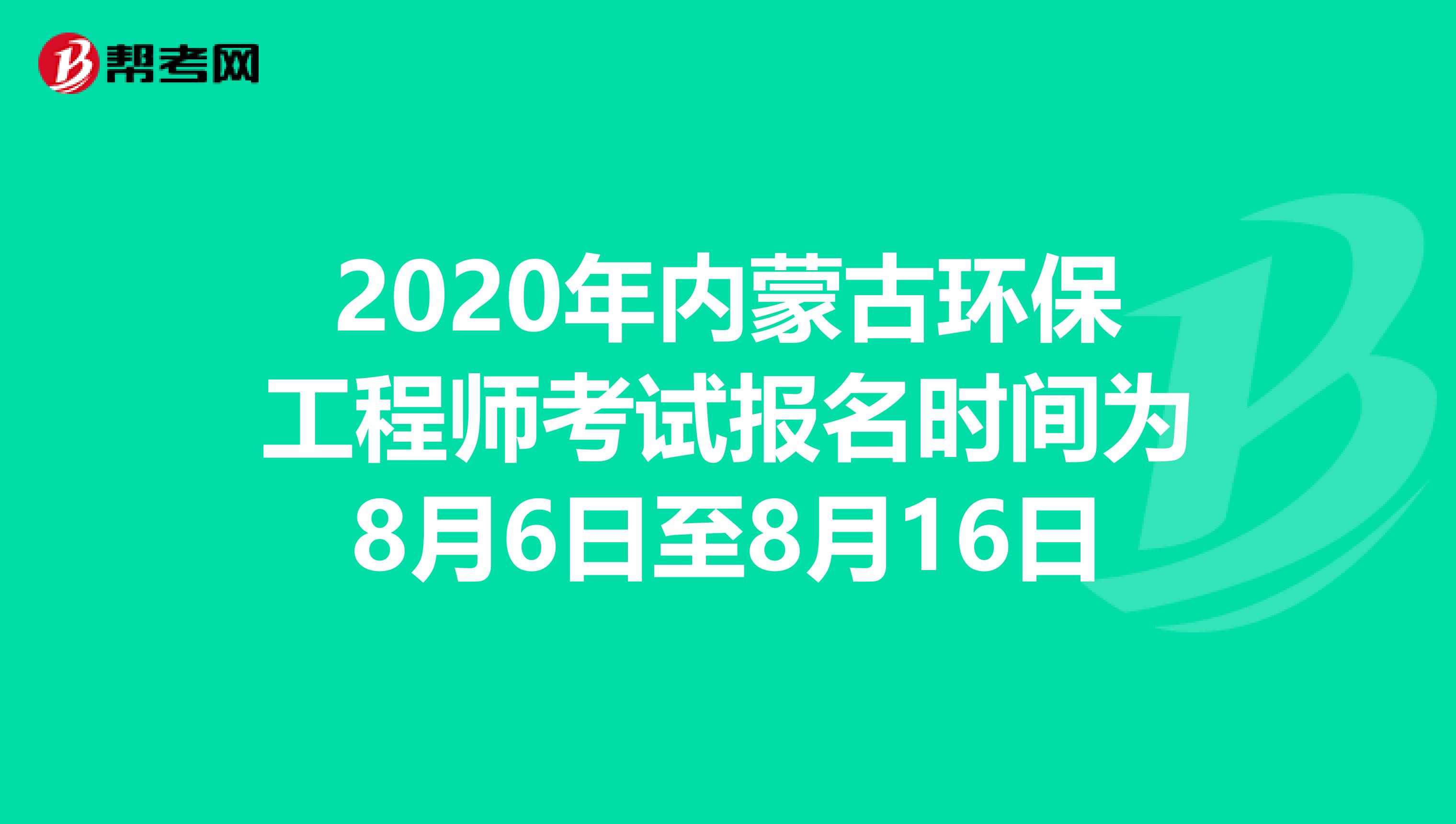2020年内蒙古环保工程师考试报名时间为8月6日至8月16日