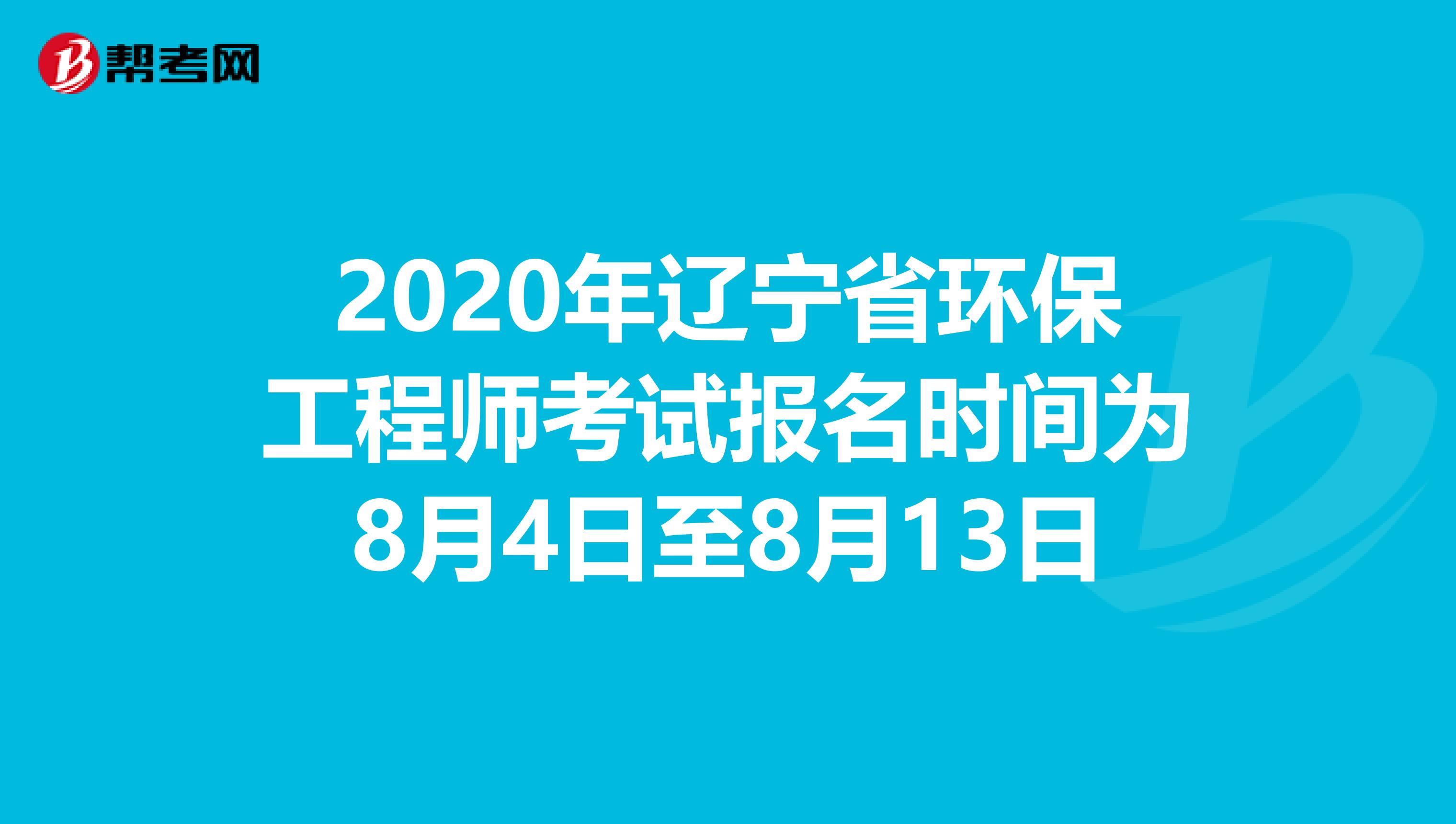 2020年辽宁省环保工程师考试报名时间为8月4日至8月13日
