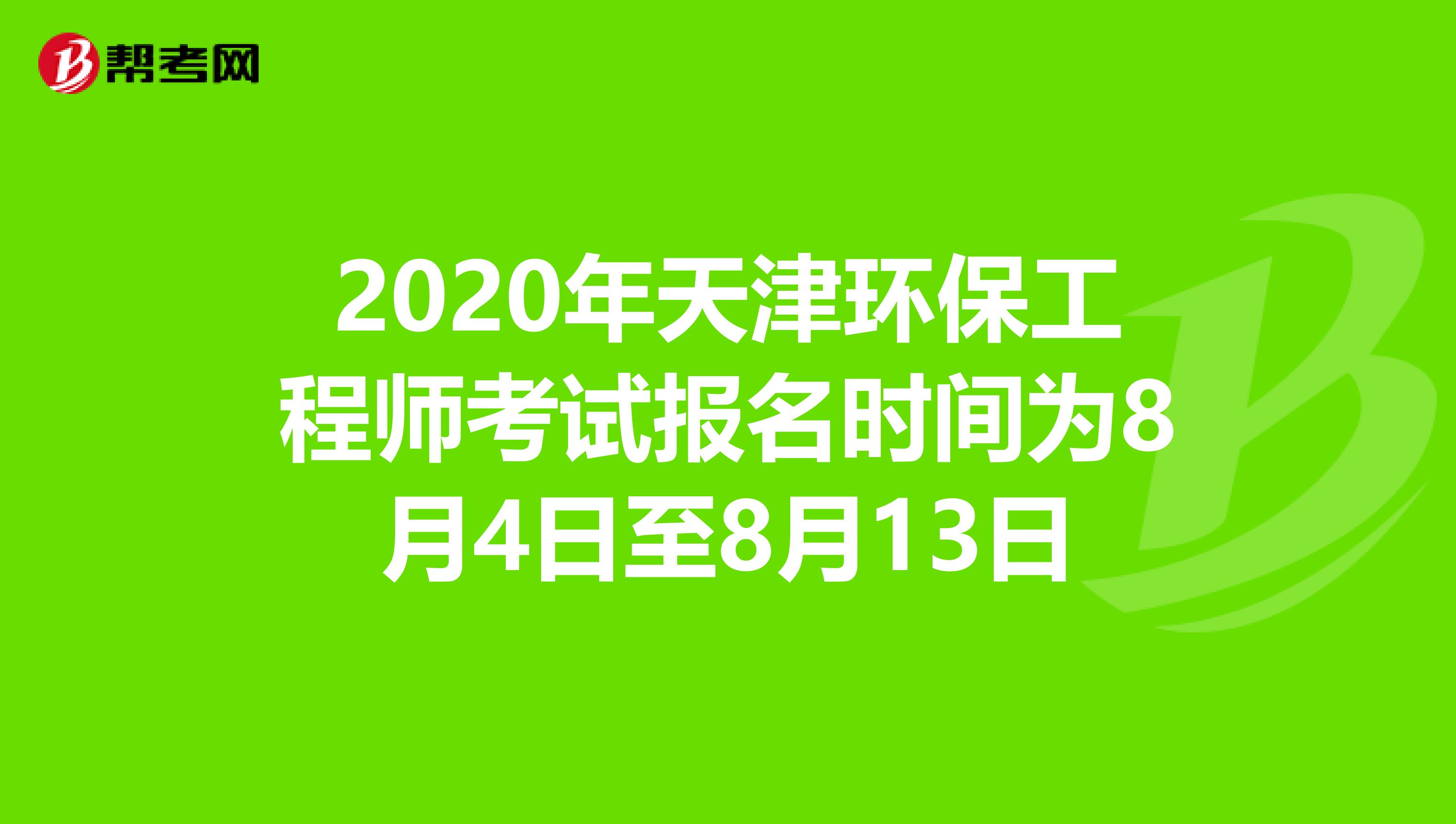 2020年天津环保工程师考试报名时间为8月4日至8月13日
